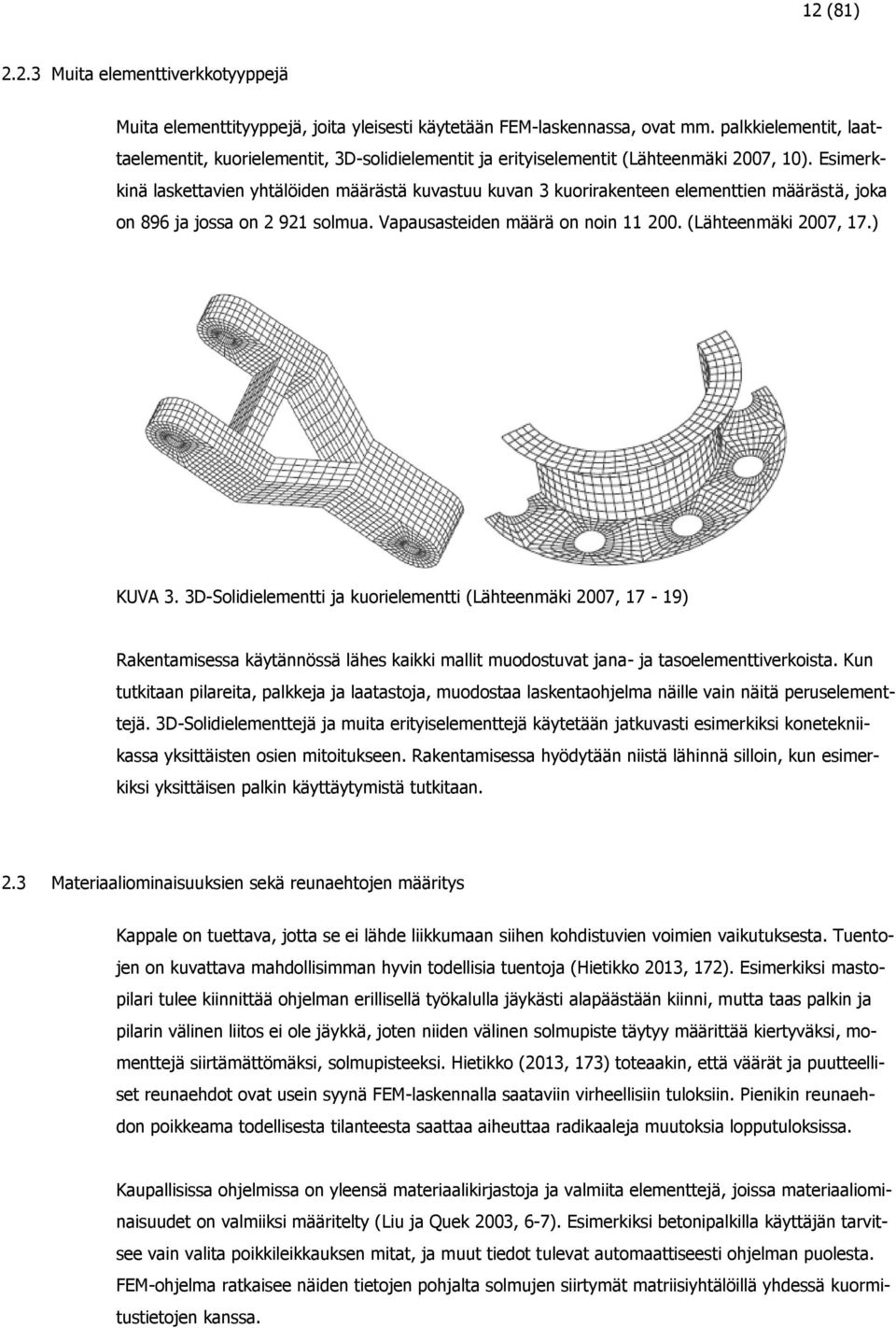 Esimerkkinä laskettavien yhtälöiden määrästä kuvastuu kuvan 3 kuorirakenteen elementtien määrästä, joka on 896 ja jossa on 2 921 solmua. Vapausasteiden määrä on noin 11 200. (Lähteenmäki 2007, 17.