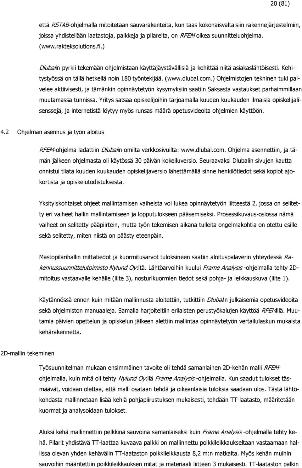 ) Ohjelmistojen tekninen tuki palvelee aktiivisesti, ja tämänkin opinnäytetyön kysymyksiin saatiin Saksasta vastaukset parhaimmillaan muutamassa tunnissa.