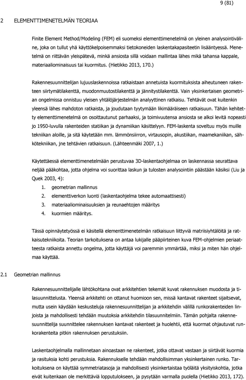 ) Rakennesuunnittelijan lujuuslaskennoissa ratkaistaan annetuista kuormituksista aiheutuneen rakenteen siirtymätilakenttä, muodonmuutostilakenttä ja jännitystilakenttä.