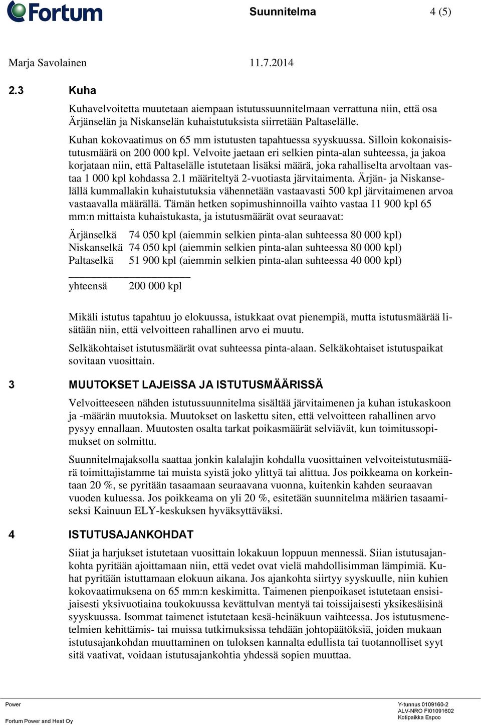 Velvoite jaetaan eri selkien pinta-alan suhteessa, ja jakoa korjataan niin, että Paltaselälle istutetaan lisäksi määrä, joka rahalliselta arvoltaan vastaa 1 000 kpl kohdassa 2.