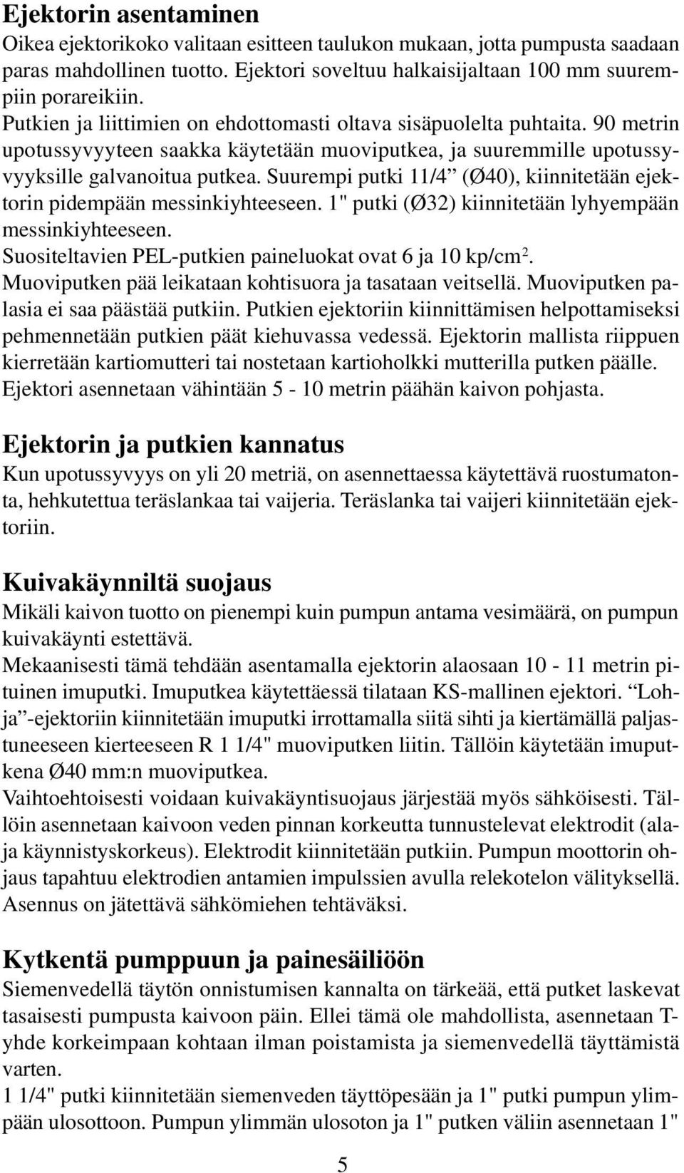 Suurempi putki 11/4 (Ø40), kiinnitetään ejektorin pidempään messinkiyhteeseen. 1" putki (Ø32) kiinnitetään lyhyempään messinkiyhteeseen. Suositeltavien PEL-putkien paineluokat ovat 6 ja 10 kp/cm 2.