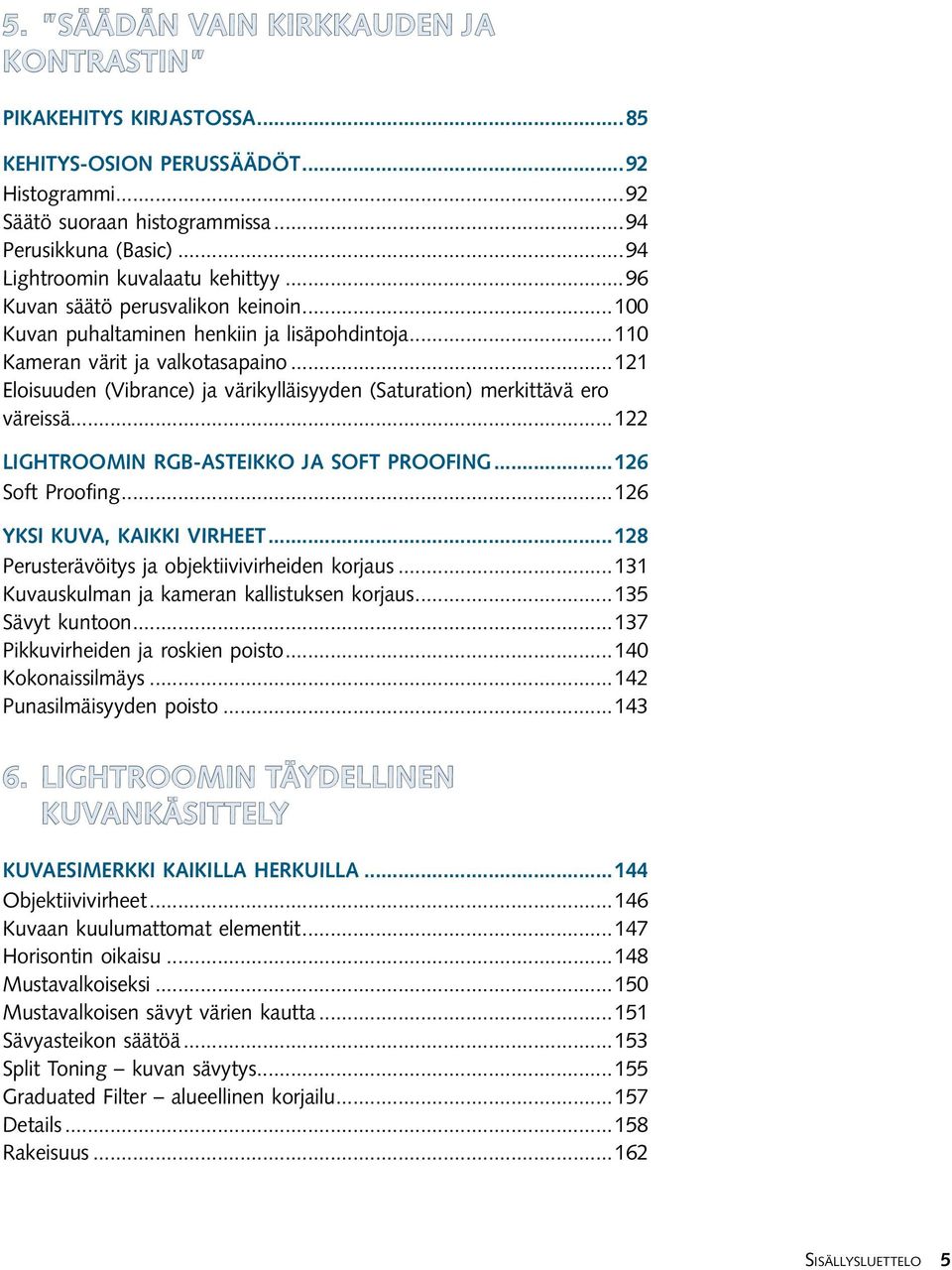 ..121 Eloisuuden (Vibrance) ja värikylläisyyden (Saturation) merkittävä ero väreissä...122 Lightroomin rgb-asteikko ja Soft Proofing...126 Soft Proofing...126 Yksi kuva, kaikki virheet.