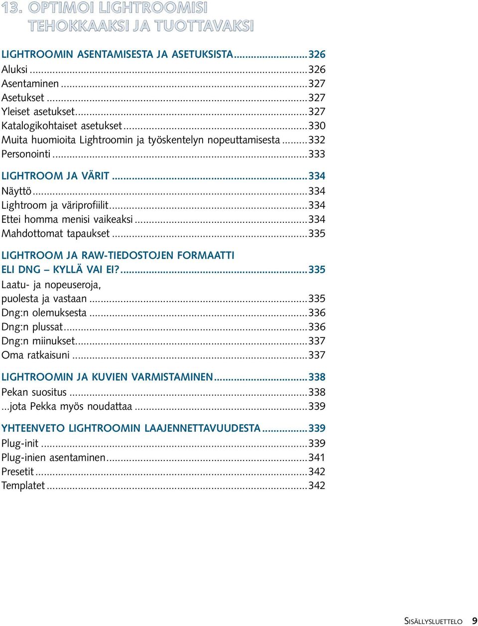 ..334 Mahdottomat tapaukset...335 Lightroom ja raw-tiedostojen formaatti eli dng kyllä vai ei?...335 Laatu- ja nopeuseroja, puolesta ja vastaan...335 Dng:n olemuksesta...336 Dng:n plussat.