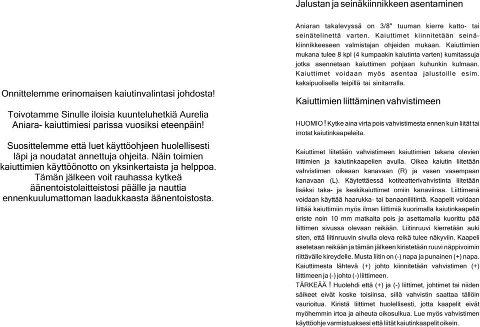 Tämän jälkeen voit rauhassa kytkeä äänentoistolaitteistosi päälle ja nauttia ennenkuulumattoman laadukkaasta äänentoistosta. Aniaran takalevyssä on 3/8" tuuman kierre katto- tai seinätelinettä varten.