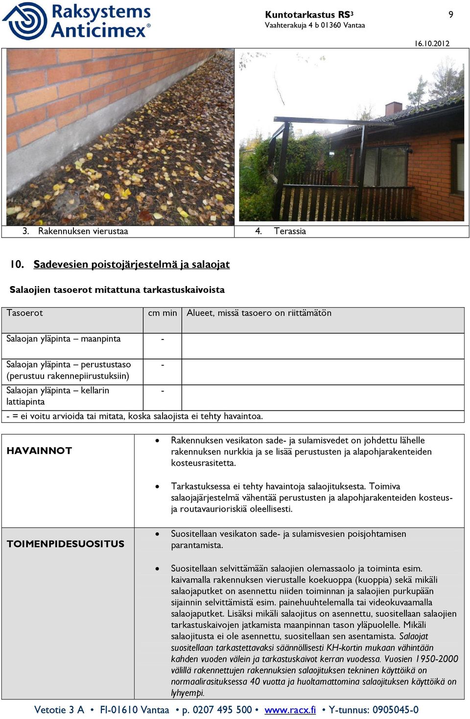 perustustaso (perustuu rakennepiirustuksiin) Salaojan yläpinta kellarin lattiapinta - = ei voitu arvioida tai mitata, koska salaojista ei tehty havaintoa.
