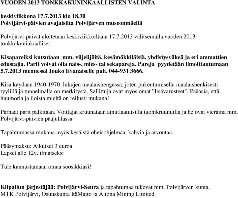 2013 mennessä Jouko Iivanaiselle puh. 044-931 3666. Kisa käydään 1940-1970 lukujen maalaishengessä, joten pukeutumisella maalaishenkisesti tyylillä ja tunnelmalla on merkitystä.