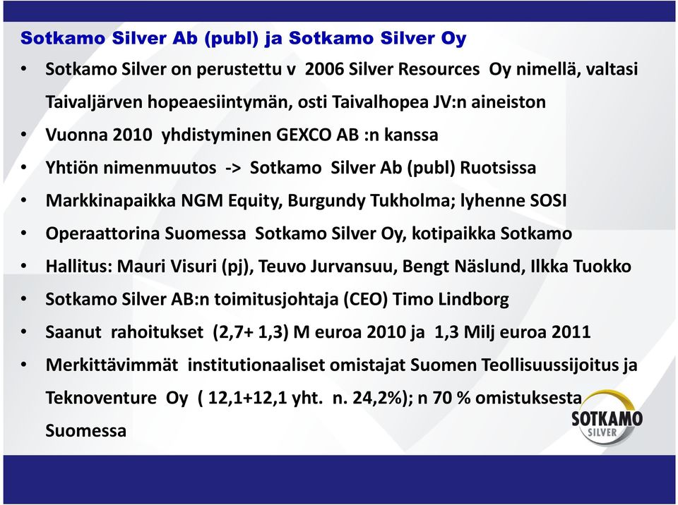 Sotkamo Silver Oy, kotipaikka Sotkamo Hallitus: Mauri Visuri (pj), Teuvo Jurvansuu, Bengt Näslund, Ilkka Tuokko Sotkamo Silver AB:n toimitusjohtaja (CEO) Timo Lindborg Saanut