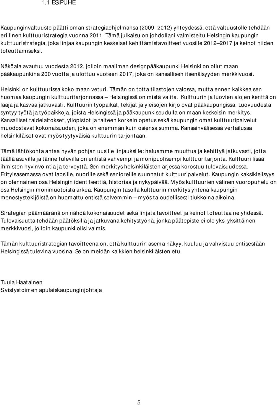 Näköala avautuu vuodesta 2012, jolloin maailman designpääkaupunki Helsinki on ollut maan pääkaupunkina 200 vuotta ja ulottuu vuoteen 2017, joka on kansallisen itsenäisyyden merkkivuosi.