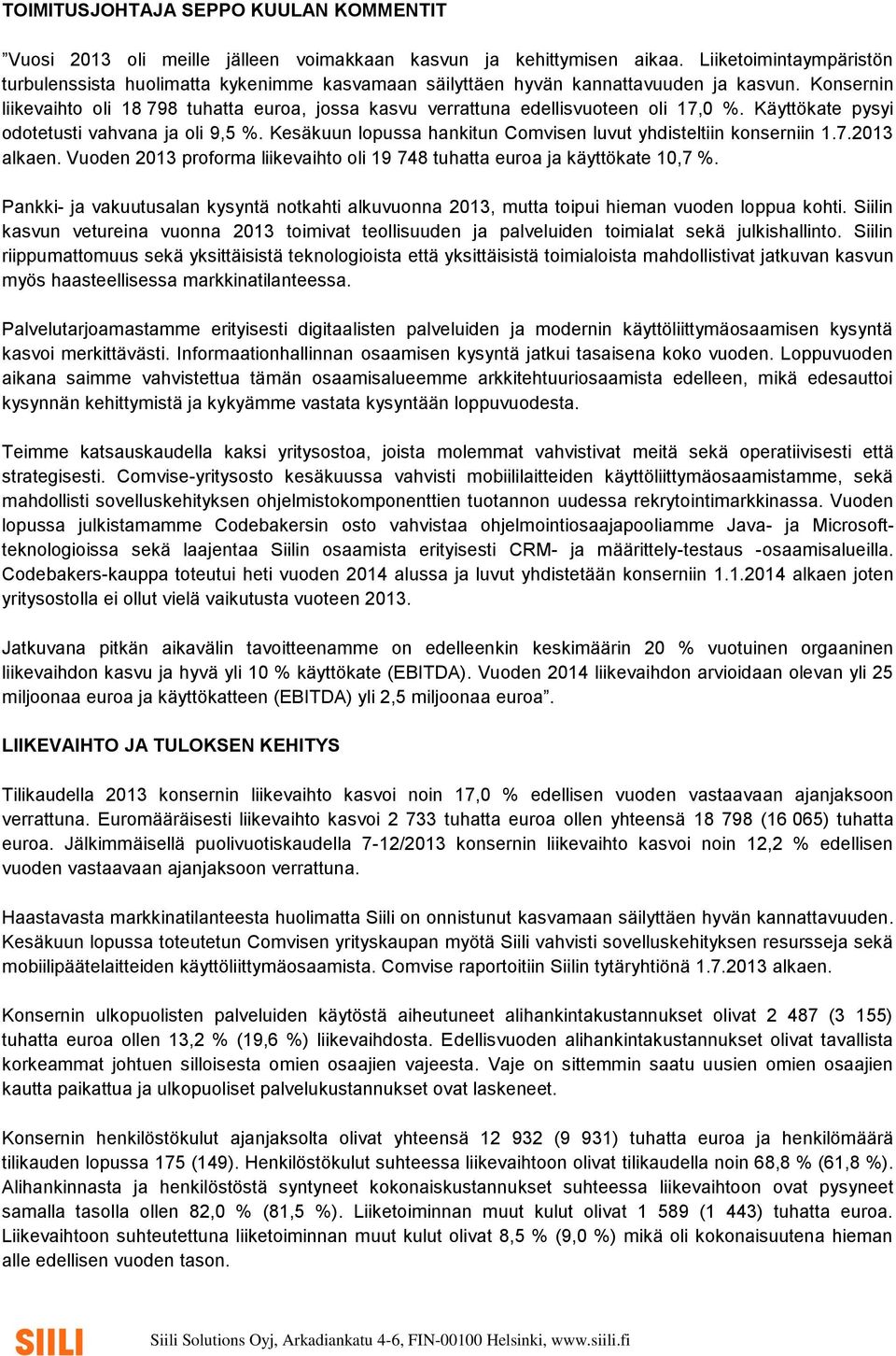 Konsernin liikevaihto oli 18 798 tuhatta euroa, jossa kasvu verrattuna edellisvuoteen oli 17,0 %. Käyttökate pysyi odotetusti vahvana ja oli 9,5 %.