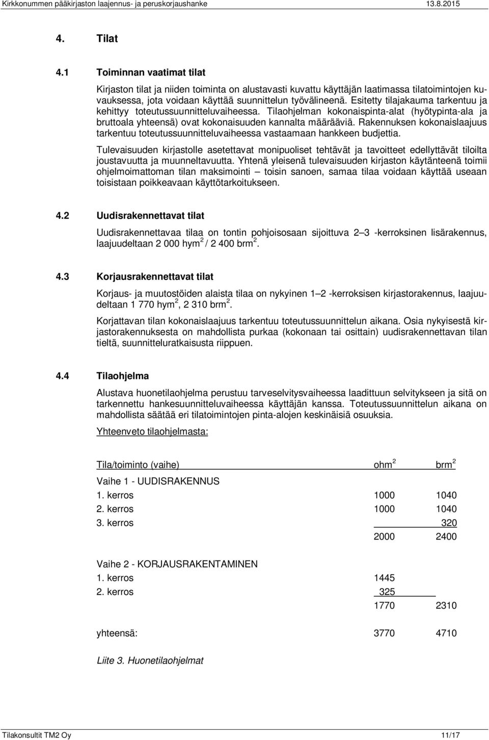 Esitetty tilajakauma tarkentuu ja kehittyy toteutussuunnitteluvaiheessa. Tilaohjelman kokonaispinta-alat (hyötypinta-ala ja bruttoala yhteensä) ovat kokonaisuuden kannalta määrääviä.