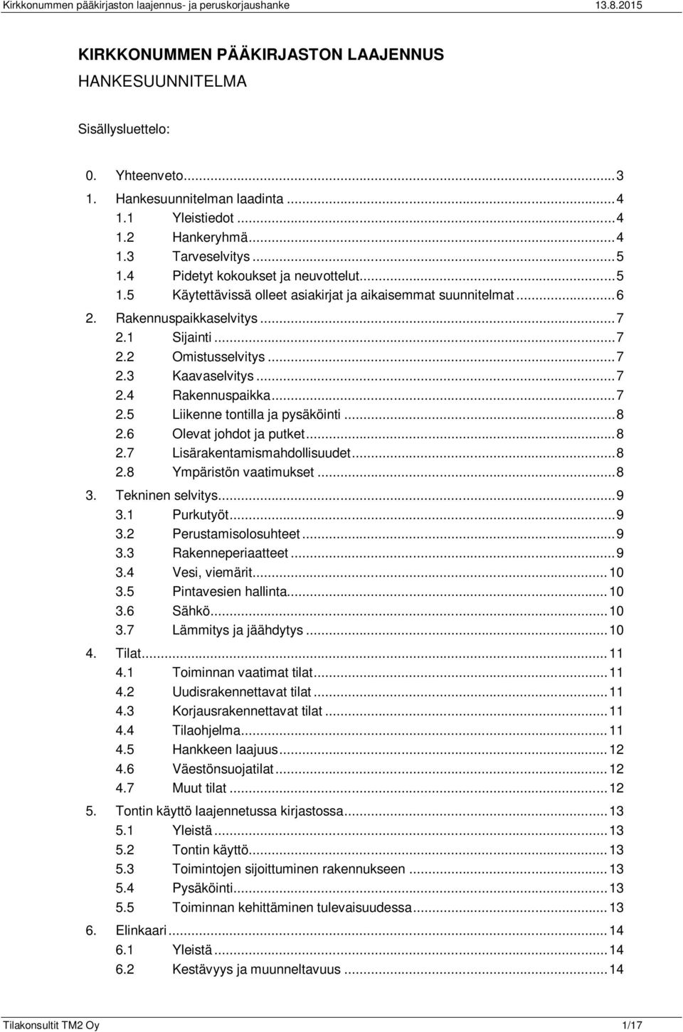.. 7 2.1 Sijainti... 7 2.2 Omistusselvitys... 7 2.3 Kaavaselvitys... 7 2.4 Rakennuspaikka... 7 2.5 Liikenne tontilla ja pysäköinti... 8 2.6 Olevat johdot ja putket... 8 2.7 Lisärakentamismahdollisuudet.