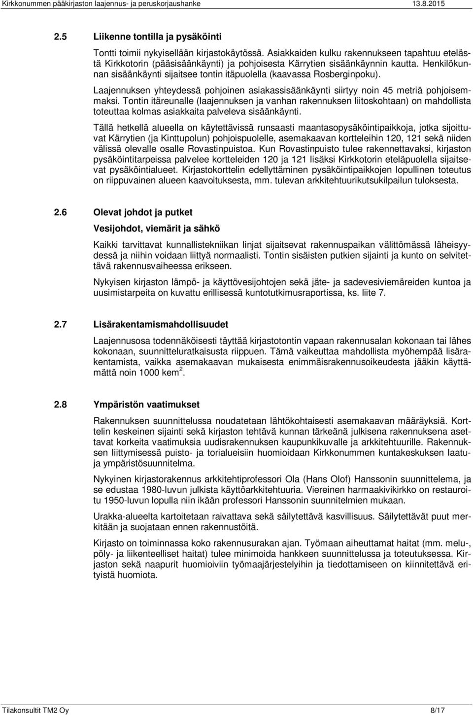 Henkilökunnan sisäänkäynti sijaitsee tontin itäpuolella (kaavassa Rosberginpoku). Laajennuksen yhteydessä pohjoinen asiakassisäänkäynti siirtyy noin 45 metriä pohjoisemmaksi.