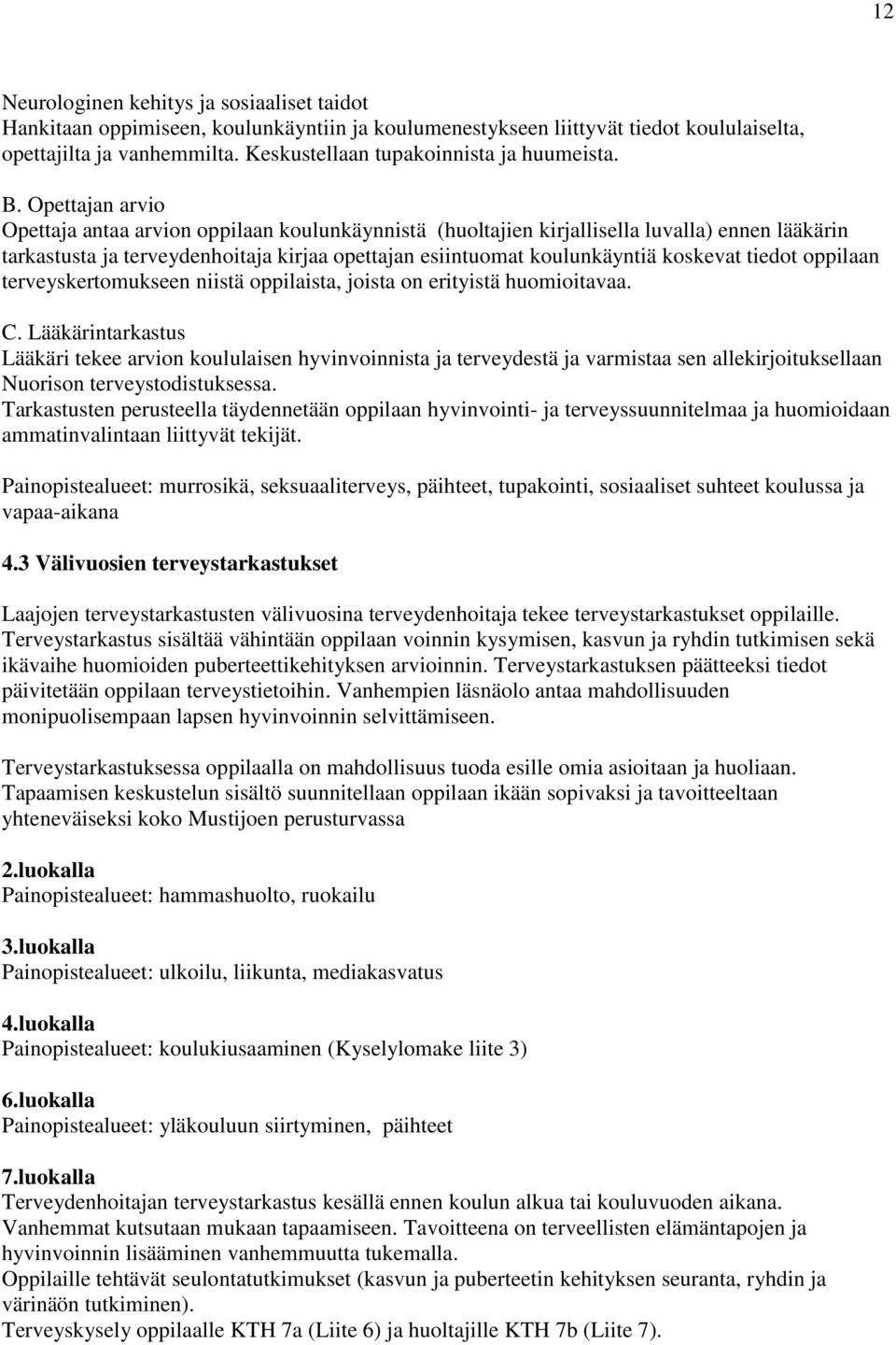 Opettajan arvio Opettaja antaa arvion oppilaan koulunkäynnistä (huoltajien kirjallisella luvalla) ennen lääkärin tarkastusta ja terveydenhoitaja kirjaa opettajan esiintuomat koulunkäyntiä koskevat