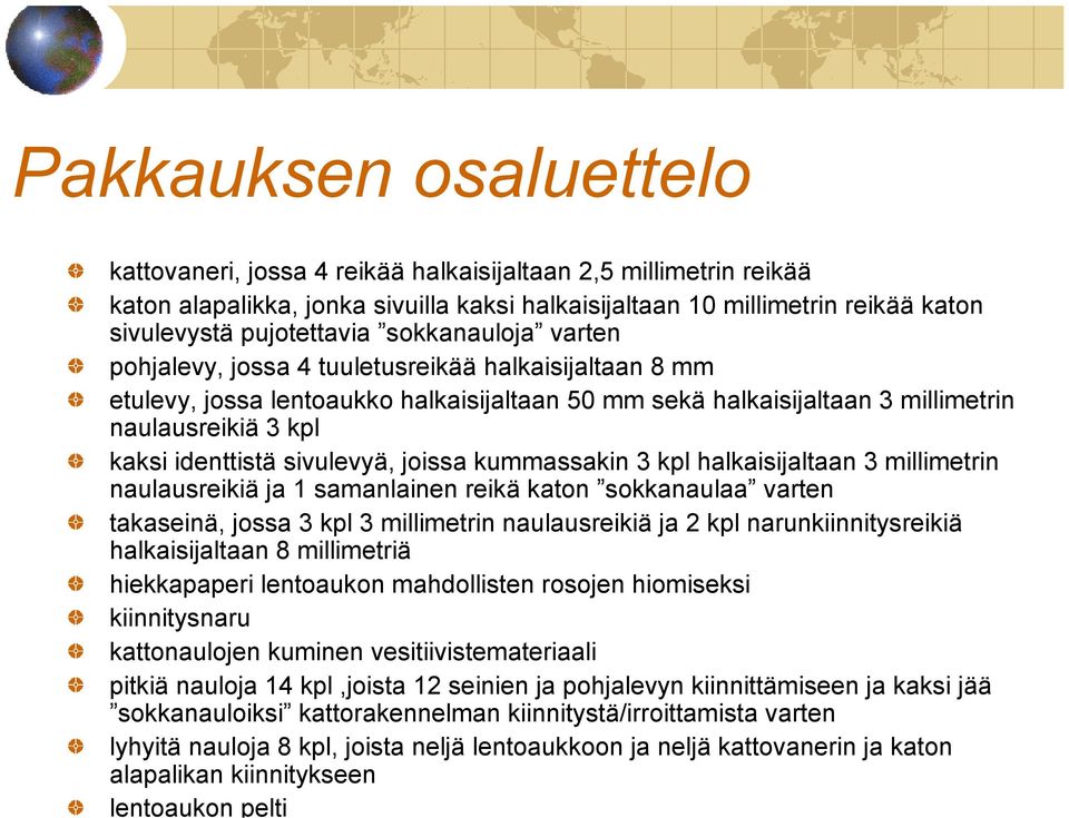 sivulevyä, joissa kummassakin 3 kpl halkaisijaltaan 3 millimetrin naulausreikiä ja 1 samanlainen reikä katon sokkanaulaa varten takaseinä, jossa 3 kpl 3 millimetrin naulausreikiä ja 2 kpl