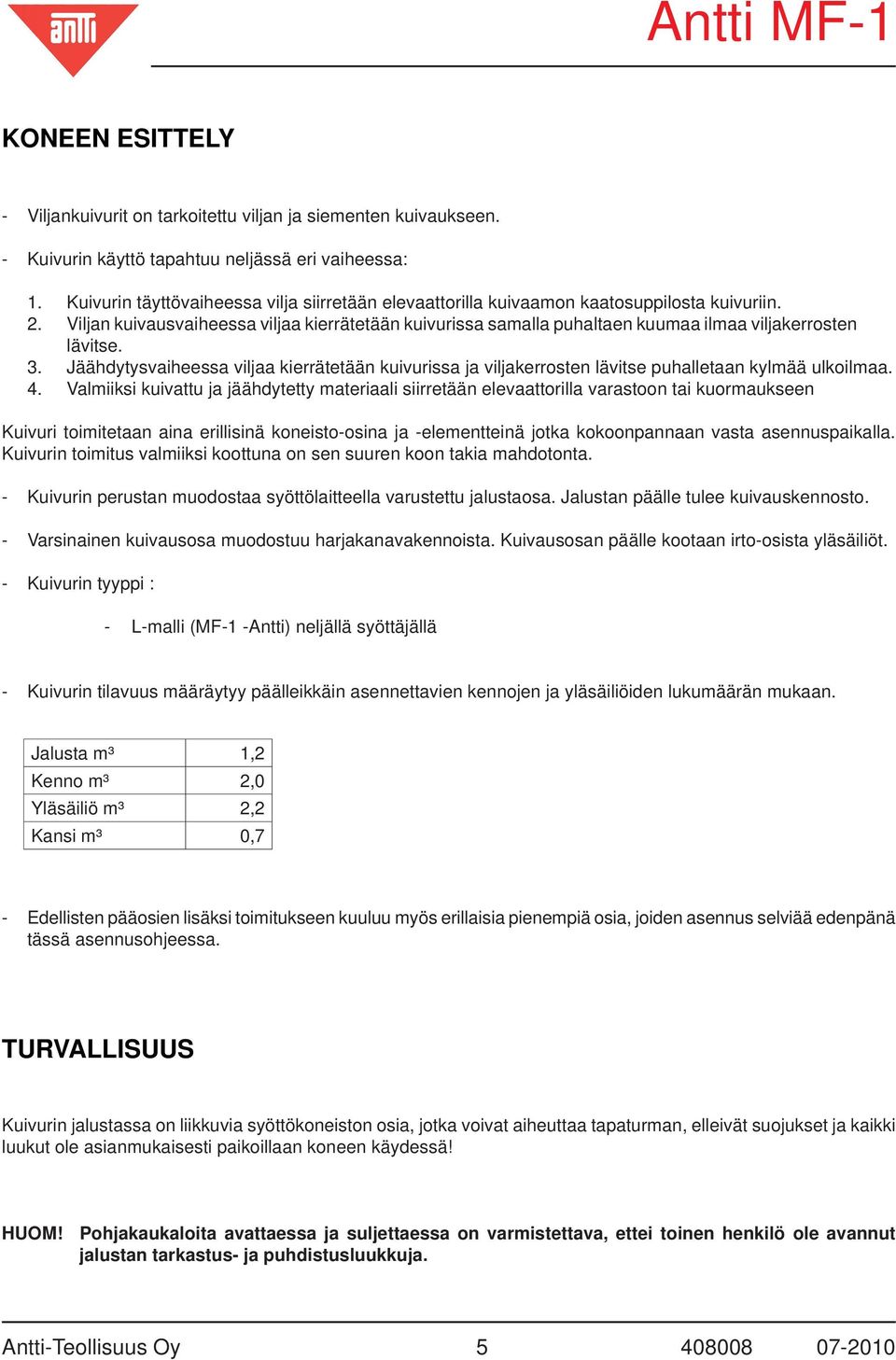 Viljan kuivausvaiheessa viljaa kierrätetään kuivurissa samalla puhaltaen kuumaa ilmaa viljakerrosten lävitse. 3.