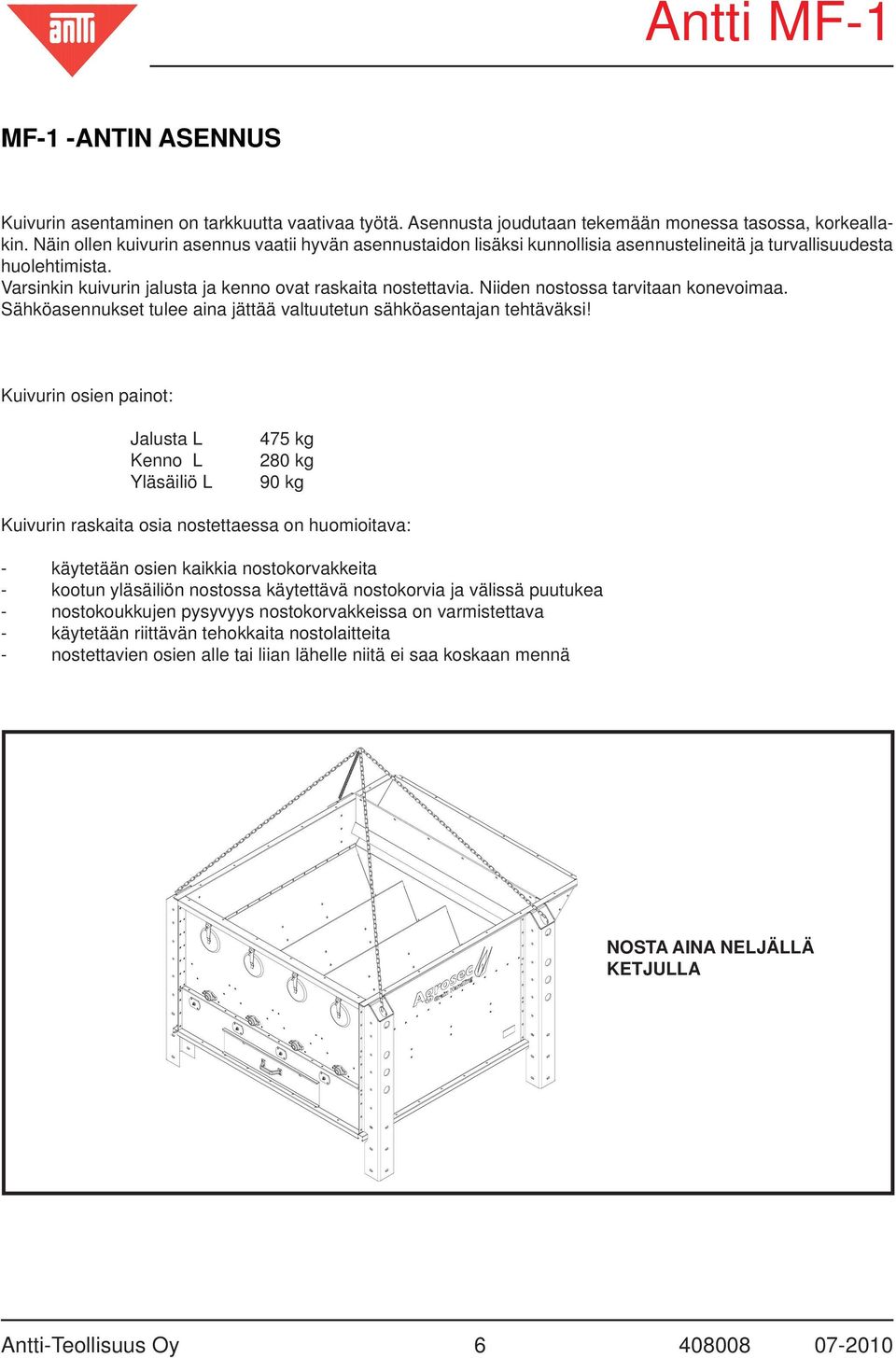 Niiden nostossa tarvitaan konevoimaa. Sähköasennukset tulee aina jättää valtuutetun sähköasentajan tehtäväksi!