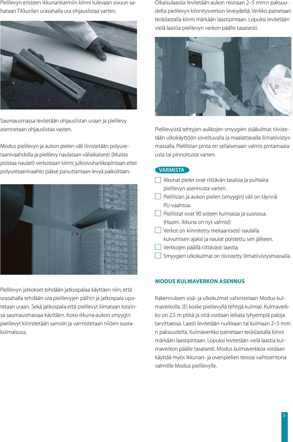 Lopuksi levitetään vielä laastia pielilevyn verkon päälle tasaisesti. Saumausmassa levitetään ohjauslistan uraan ja pielilevy asennetaan ohjauslistaa vasten.