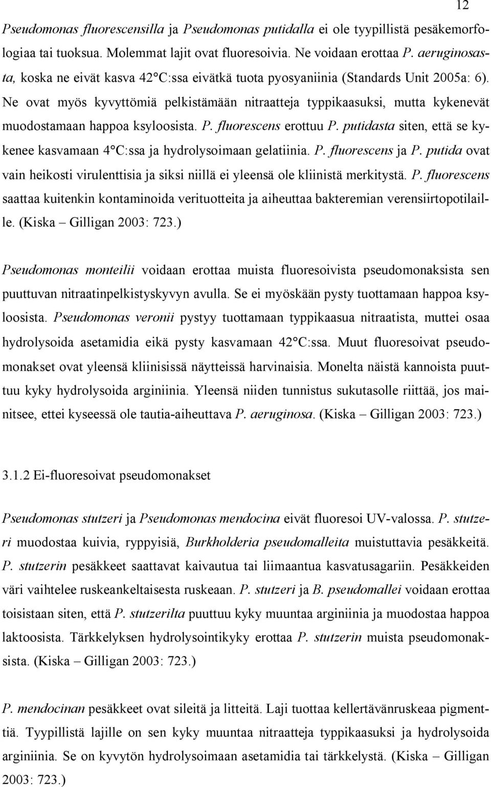 Ne ovat myös kyvyttömiä pelkistämään nitraatteja typpikaasuksi, mutta kykenevät muodostamaan happoa ksyloosista. P. fluorescens erottuu P.