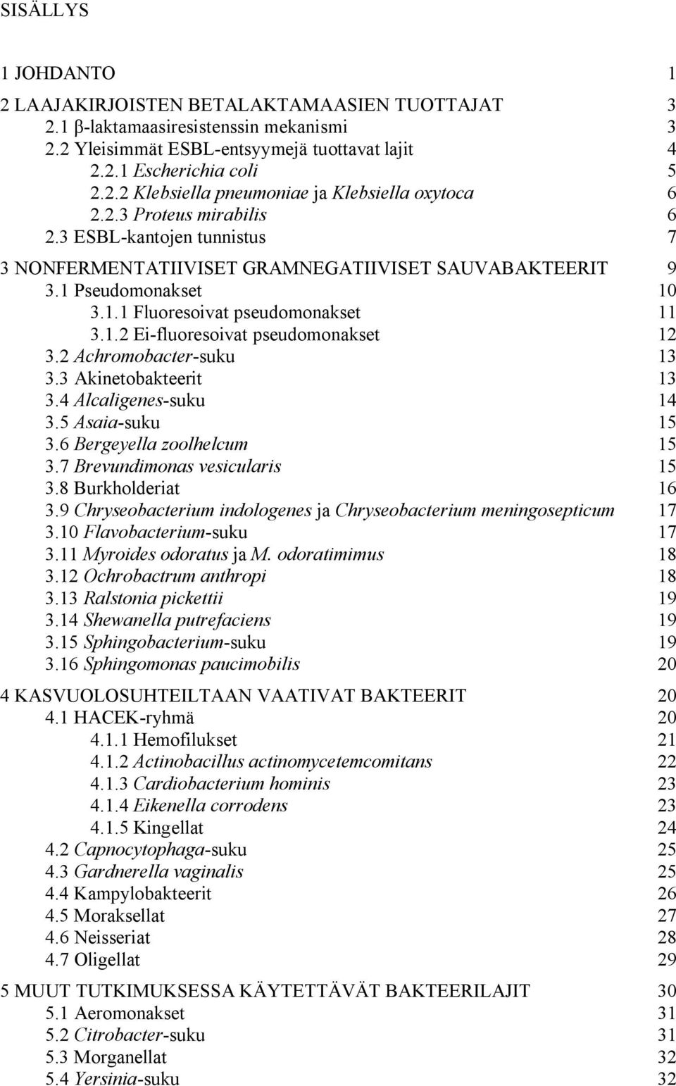 2 Achromobacter-suku 13 3.3 Akinetobakteerit 13 3.4 Alcaligenes-suku 14 3.5 Asaia-suku 15 3.6 Bergeyella zoolhelcum 15 3.7 Brevundimonas vesicularis 15 3.8 Burkholderiat 16 3.