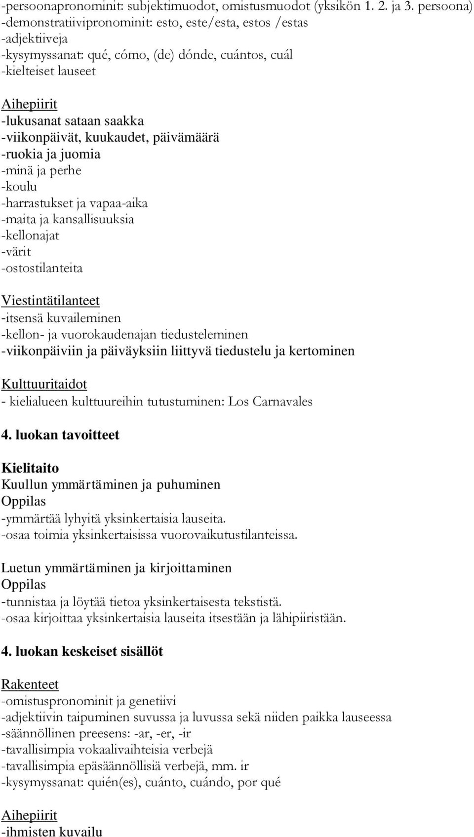 kuukaudet, päivämäärä -ruokia ja juomia -minä ja perhe -koulu -harrastukset ja vapaa-aika -maita ja kansallisuuksia -kellonajat -värit -ostostilanteita -itsensä kuvaileminen -kellon- ja