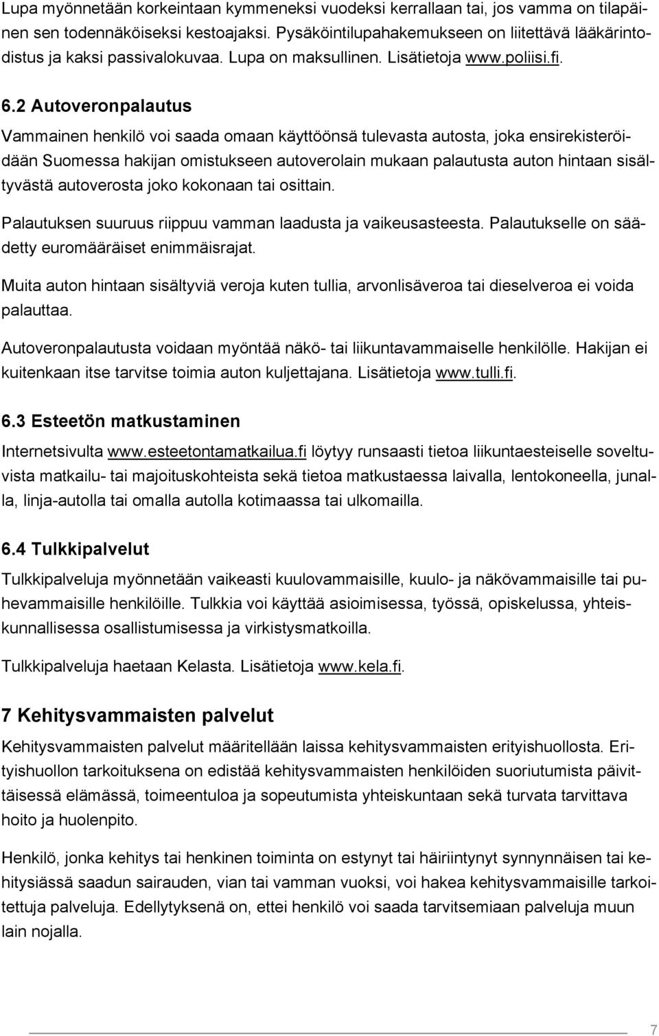 2 Autoveronpalautus Vammainen henkilö voi saada omaan käyttöönsä tulevasta autosta, joka ensirekisteröidään Suomessa hakijan omistukseen autoverolain mukaan palautusta auton hintaan sisältyvästä