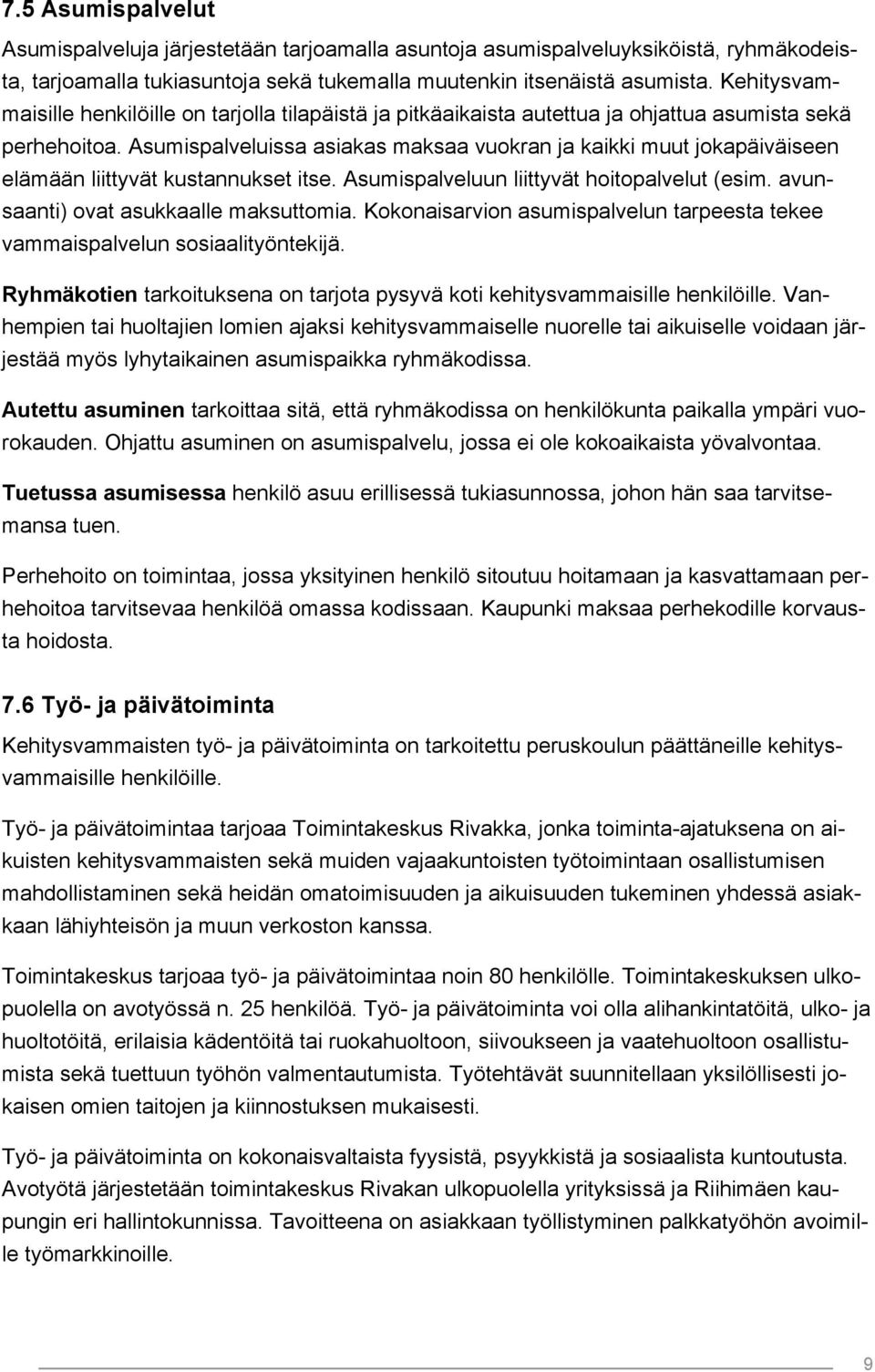 Asumispalveluissa asiakas maksaa vuokran ja kaikki muut jokapäiväiseen elämään liittyvät kustannukset itse. Asumispalveluun liittyvät hoitopalvelut (esim. avunsaanti) ovat asukkaalle maksuttomia.