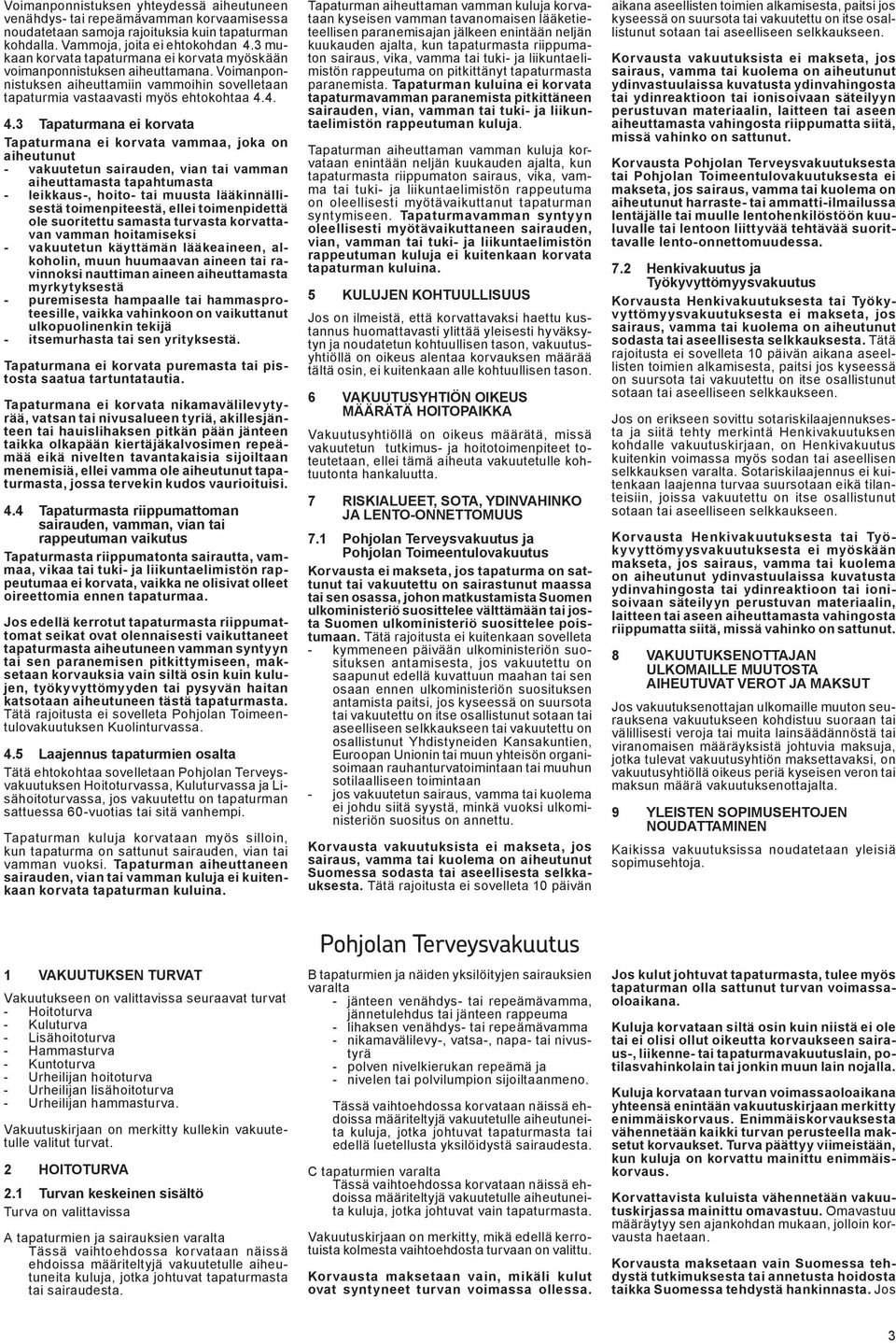 4. 4.3 Tapaturmana ei korvata Tapaturmana ei korvata vammaa, joka on aiheutunut - vakuutetun sairauden, vian tai vamman aiheuttamasta tapahtumasta - leikkaus-, hoito- tai muusta lääkinnällisestä