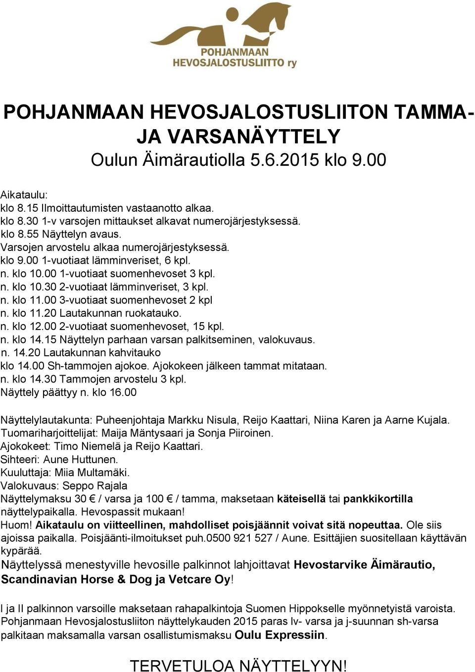 n. klo 11.00 3-vuotiaat suomenhevoset 2 kpl n. klo 11.20 Lautakunnan ruokatauko. n. klo 12.00 2-vuotiaat suomenhevoset, 15 kpl. n. klo 14.15 Näyttelyn parhaan varsan palkitseminen, valokuvaus. n. 14.20 Lautakunnan kahvitauko klo 14.