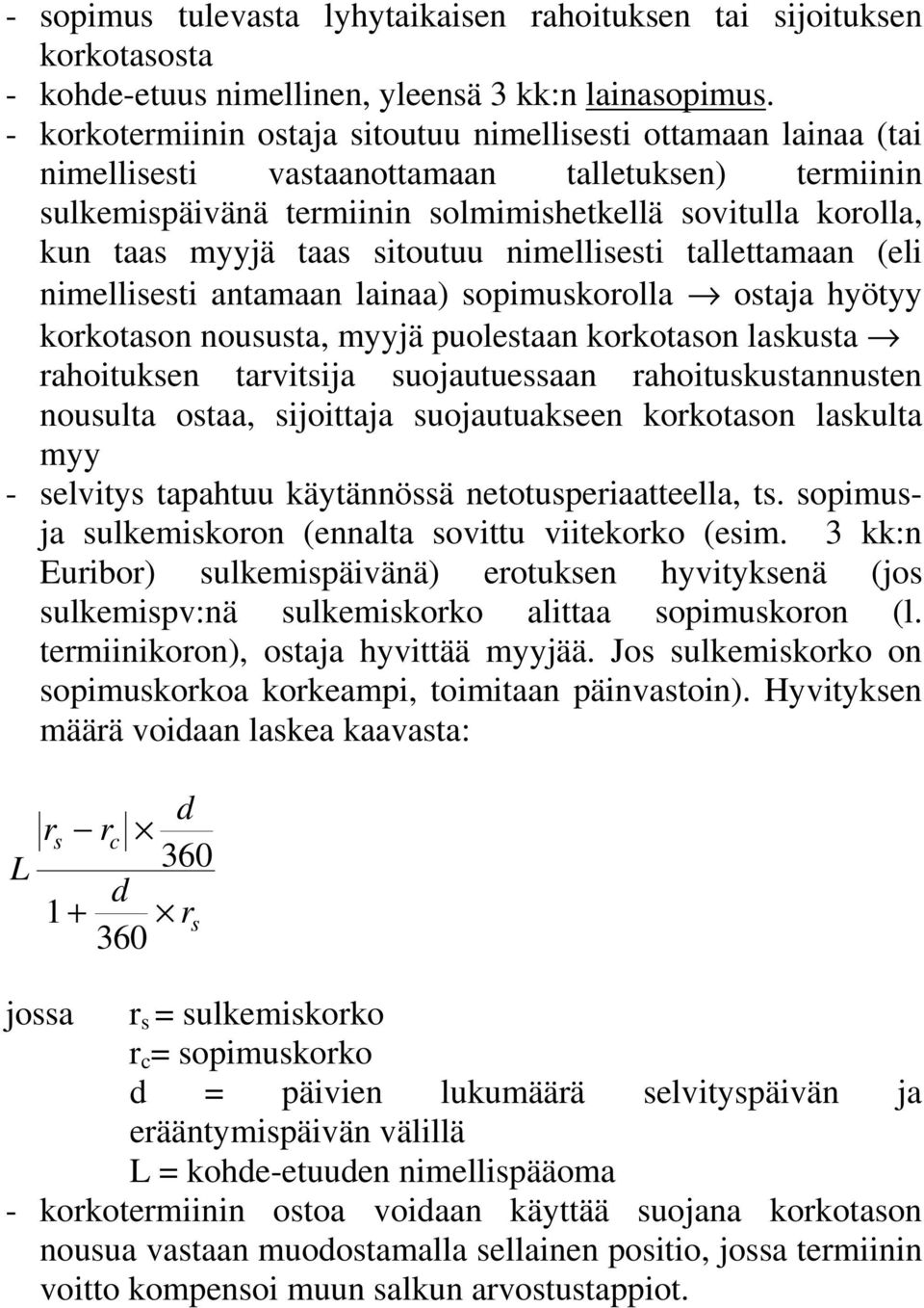 taas sitoutuu nimellisesti tallettamaan (eli nimellisesti antamaan lainaa) sopimuskorolla ostaja hyötyy korkotason noususta, myyjä puolestaan korkotason laskusta rahoituksen tarvitsija suojautuessaan