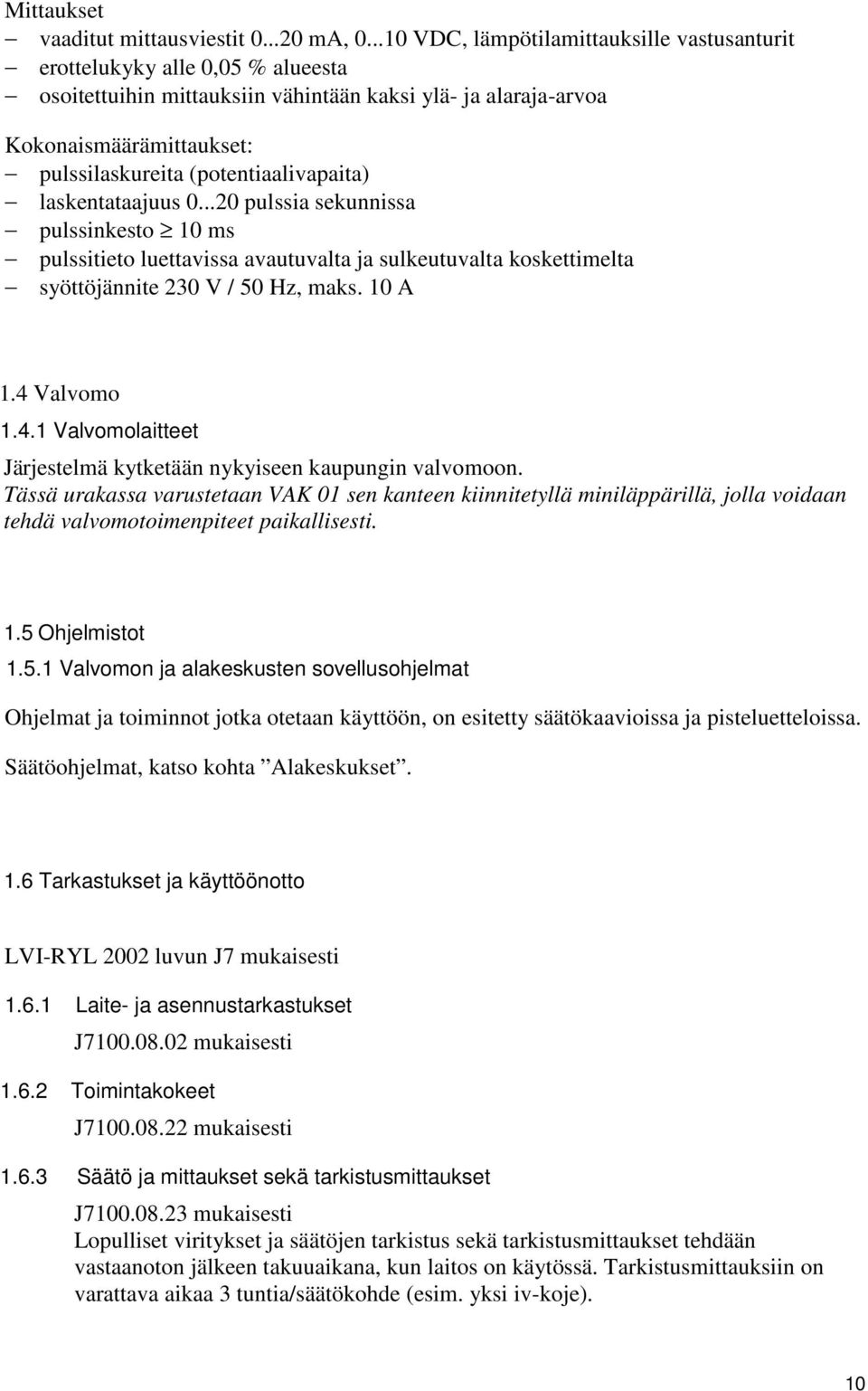 (potentiaalivapaita) laskentataajuus 0...20 pulssia sekunnissa pulssinkesto 10 ms pulssitieto luettavissa avautuvalta ja sulkeutuvalta koskettimelta syöttöjännite 230 V / 50 Hz, maks. 10 A 1.