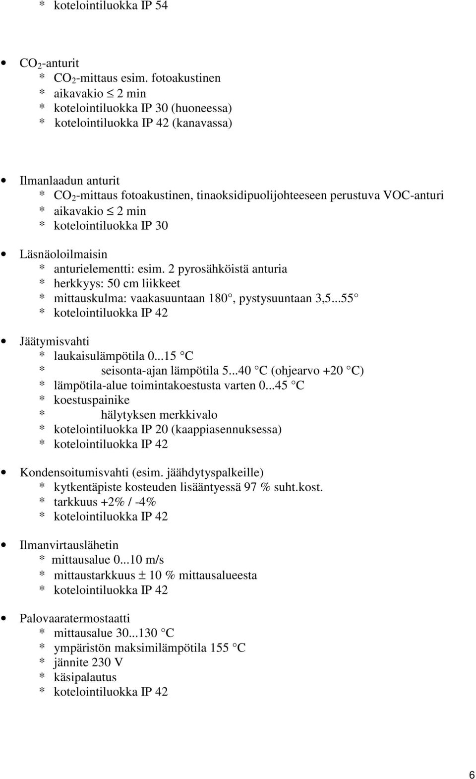 kotelointiluokka IP 30 Läsnäoloilmaisin * anturielementti: esim. 2 pyrosähköistä anturia * herkkyys: 50 cm liikkeet * mittauskulma: vaakasuuntaan 180, pystysuuntaan 3,5.