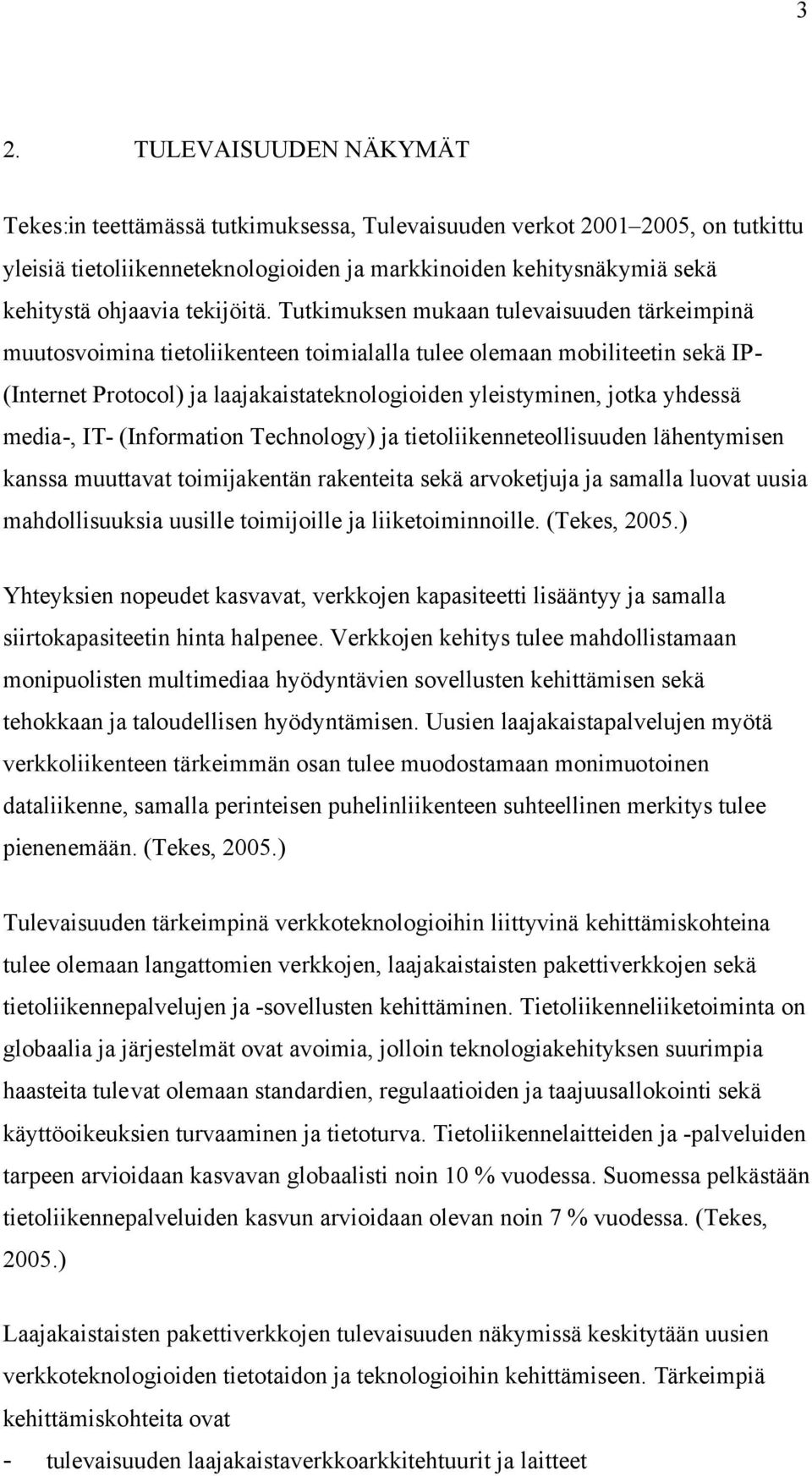 Tutkimuksen mukaan tulevaisuuden tärkeimpinä muutosvoimina tietoliikenteen toimialalla tulee olemaan mobiliteetin sekä IP- (Internet Protocol) ja laajakaistateknologioiden yleistyminen, jotka yhdessä