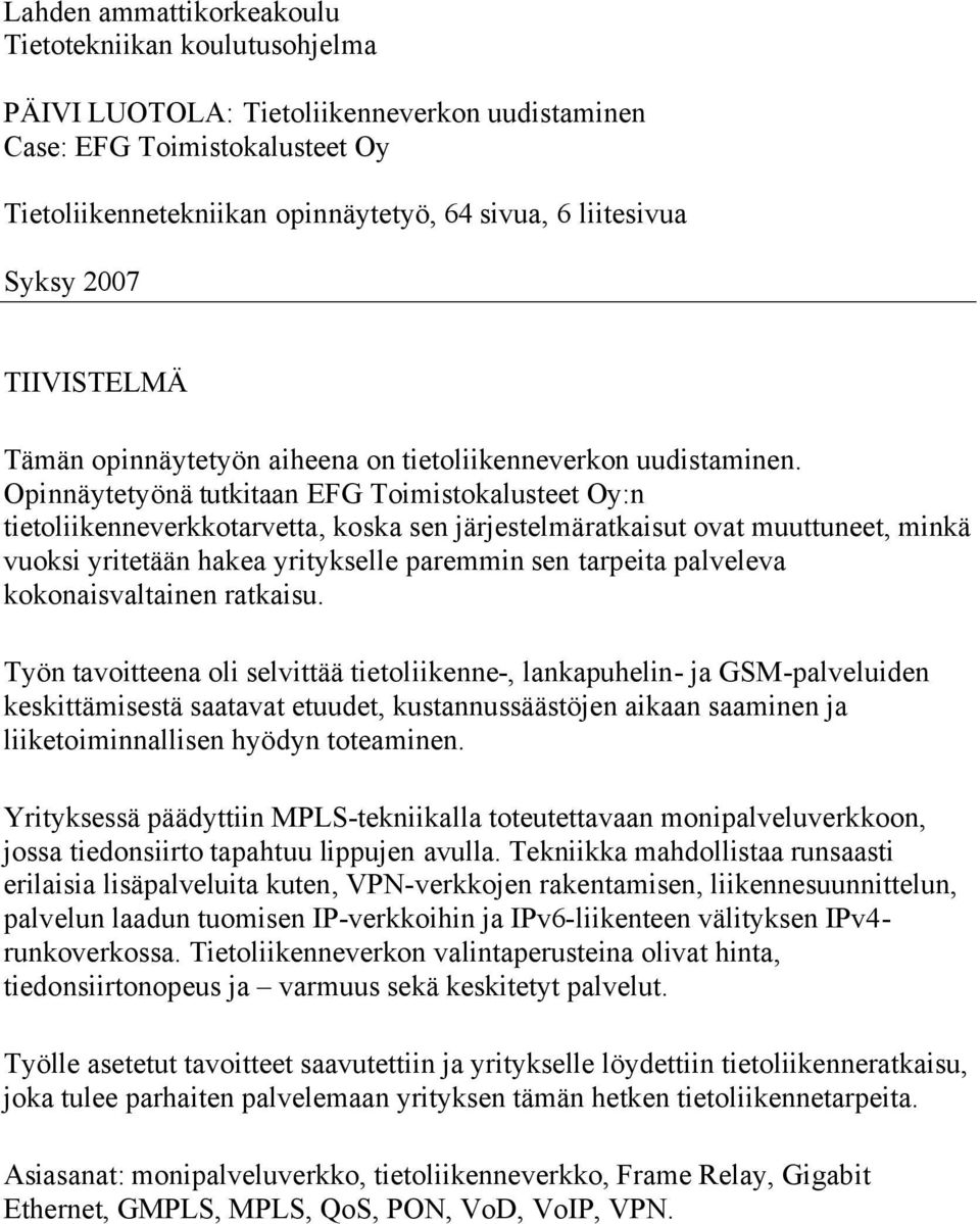Opinnäytetyönä tutkitaan EFG Toimistokalusteet Oy:n tietoliikenneverkkotarvetta, koska sen järjestelmäratkaisut ovat muuttuneet, minkä vuoksi yritetään hakea yritykselle paremmin sen tarpeita