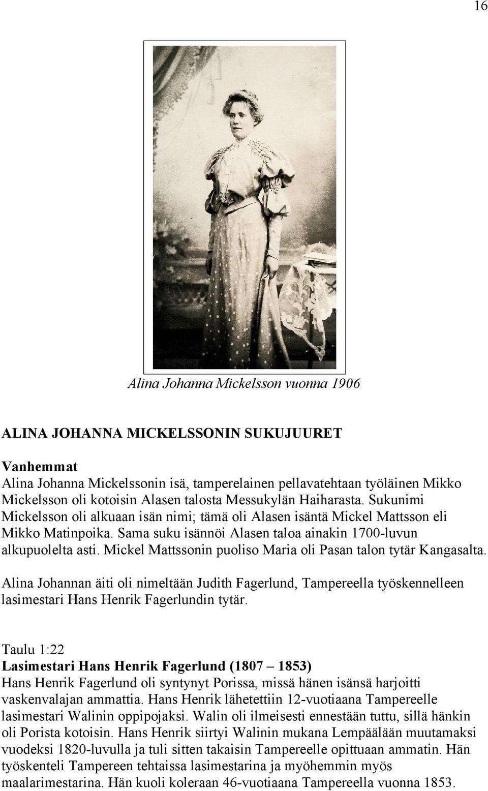 Sama suku isännöi Alasen taloa ainakin 1700-luvun alkupuolelta asti. Mickel Mattssonin puoliso Maria oli Pasan talon tytär Kangasalta.