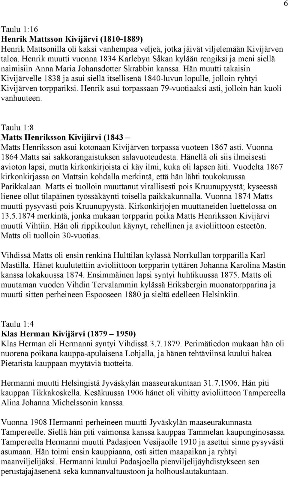 Hän muutti takaisin Kivijärvelle 1838 ja asui siellä itsellisenä 1840-luvun lopulle, jolloin ryhtyi Kivijärven torppariksi. Henrik asui torpassaan 79-vuotiaaksi asti, jolloin hän kuoli vanhuuteen.