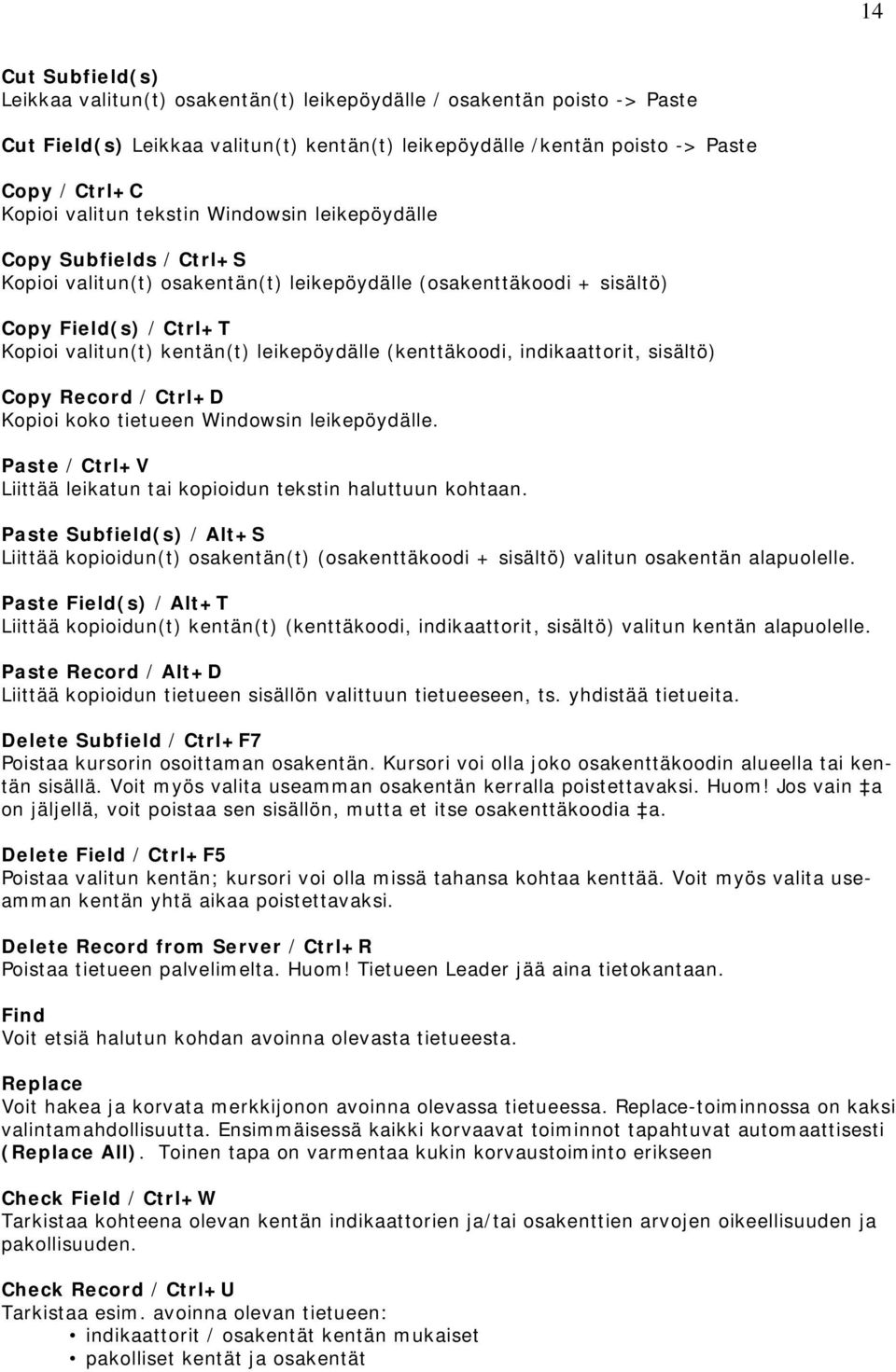leikepöydälle (kenttäkoodi, indikaattorit, sisältö) Copy Record / Ctrl+D Kopioi koko tietueen Windowsin leikepöydälle. Paste / Ctrl+V Liittää leikatun tai kopioidun tekstin haluttuun kohtaan.