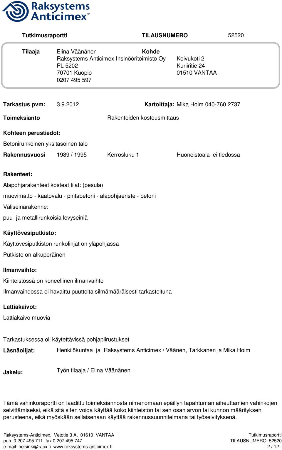 Huoneistoala ei tiedossa Rakenteet: Alapohjarakenteet kosteat tilat: (pesula) muovimatto - kaatovalu - pintabetoni - alapohjaeriste - betoni Väliseinärakenne: puu- ja metallirunkoisia levyseiniä