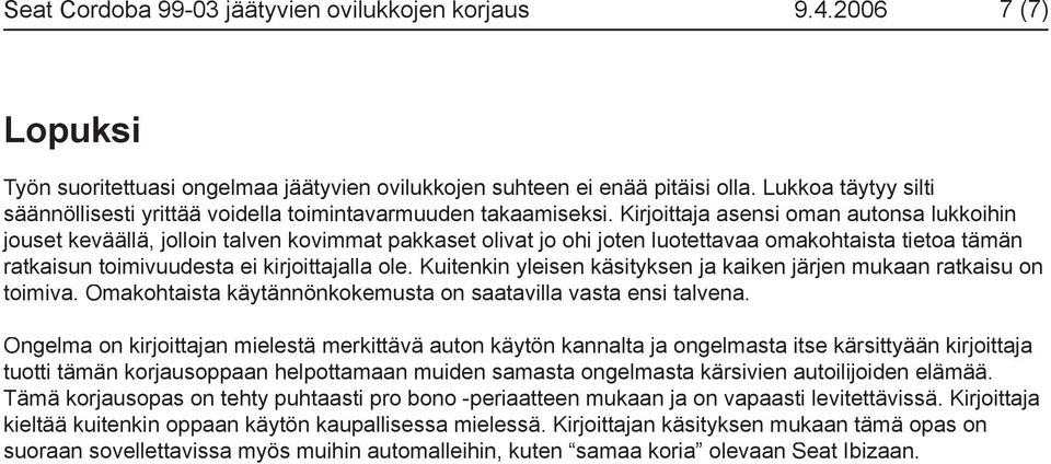 Kirjoittaja asensi oman autonsa lukkoihin jouset keväällä, jolloin talven kovimmat pakkaset olivat jo ohi joten luotettavaa omakohtaista tietoa tämän ratkaisun toimivuudesta ei kirjoittajalla ole.