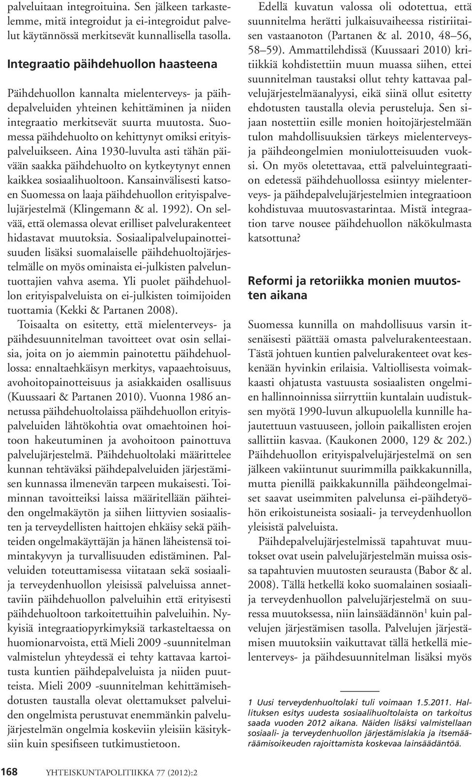 Suomessa päihdehuolto on kehittynyt omiksi erityispalveluikseen. Aina 1930-luvulta asti tähän päivään saakka päihdehuolto on kytkeytynyt ennen kaikkea sosiaalihuoltoon.