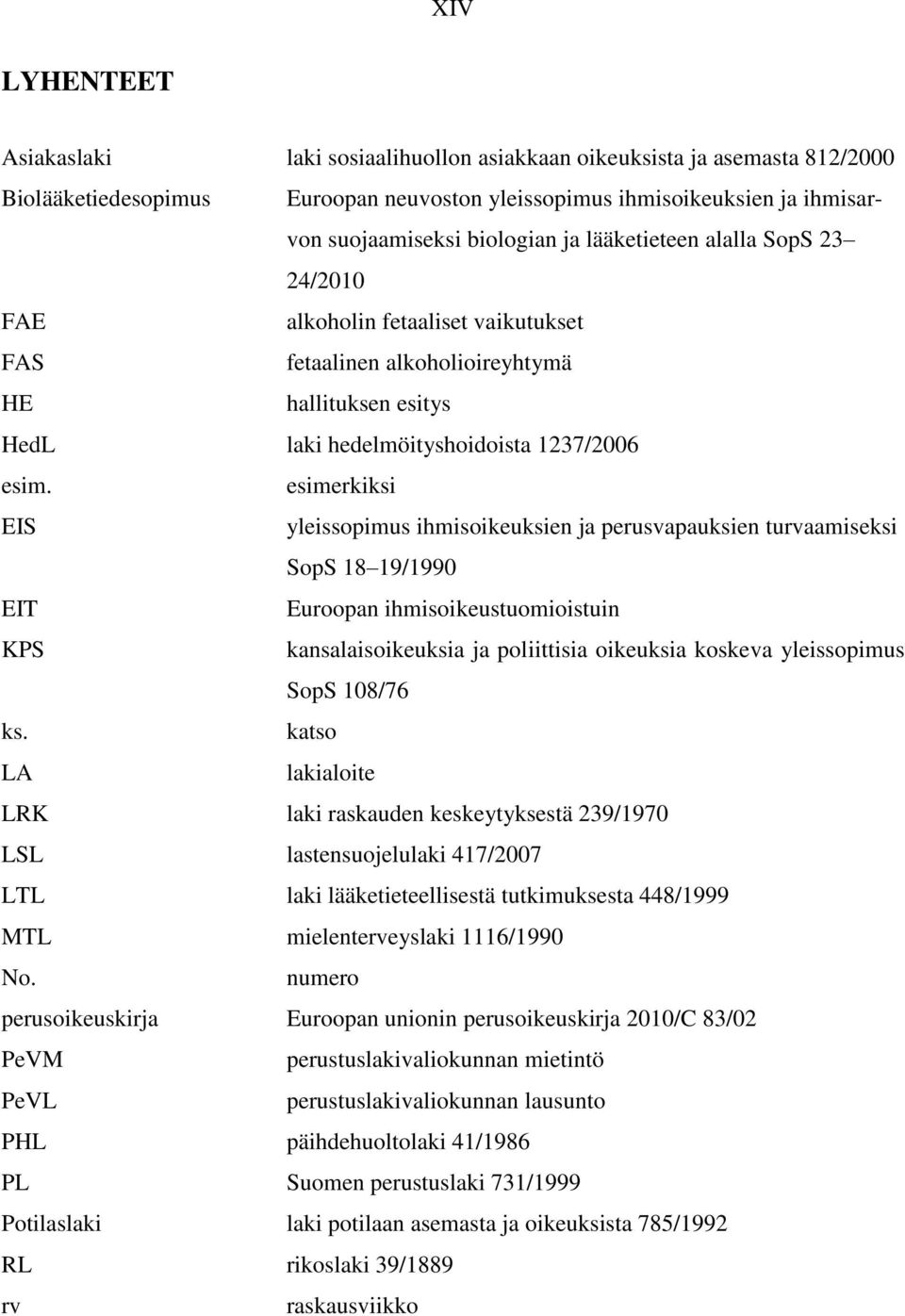 esimerkiksi EIS yleissopimus ihmisoikeuksien ja perusvapauksien turvaamiseksi SopS 18 19/1990 EIT Euroopan ihmisoikeustuomioistuin KPS kansalaisoikeuksia ja poliittisia oikeuksia koskeva yleissopimus