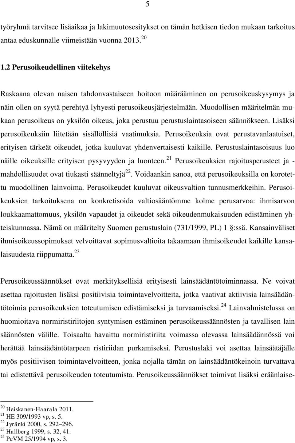Muodollisen määritelmän mukaan perusoikeus on yksilön oikeus, joka perustuu perustuslaintasoiseen säännökseen. Lisäksi perusoikeuksiin liitetään sisällöllisiä vaatimuksia.