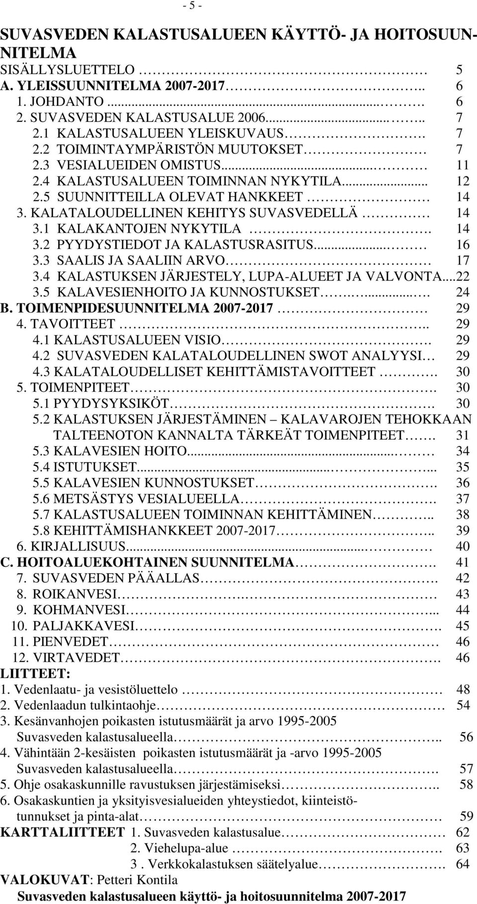 KALATALOUDELLINEN KEHITYS SUVASVEDELLÄ 14 3.1 KALAKANTOJEN NYKYTILA. 14 3.2 PYYDYSTIEDOT JA KALASTUSRASITUS... 16 3.3 SAALIS JA SAALIIN ARVO 17 3.4 KALASTUKSEN JÄRJESTELY, LUPA-ALUEET JA VALVONTA.