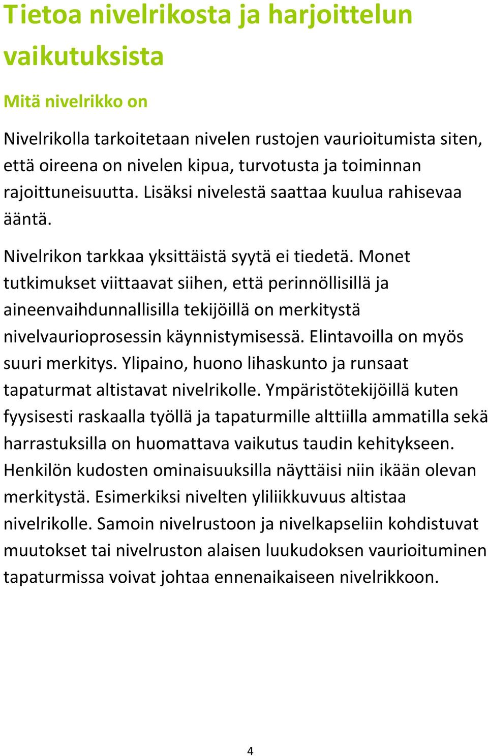 Monet tutkimukset viittaavat siihen, että perinnöllisillä ja aineenvaihdunnallisilla tekijöillä on merkitystä nivelvaurioprosessin käynnistymisessä. Elintavoilla on myös suuri merkitys.