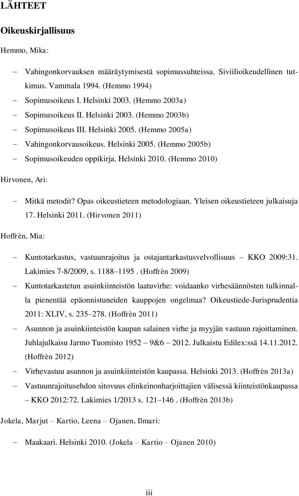 Helsinki 2010. (Hemmo 2010) Hirvonen, Ari: Mitkä metodit? Opas oikeustieteen metodologiaan. Yleisen oikeustieteen julkaisuja 17. Helsinki 2011.