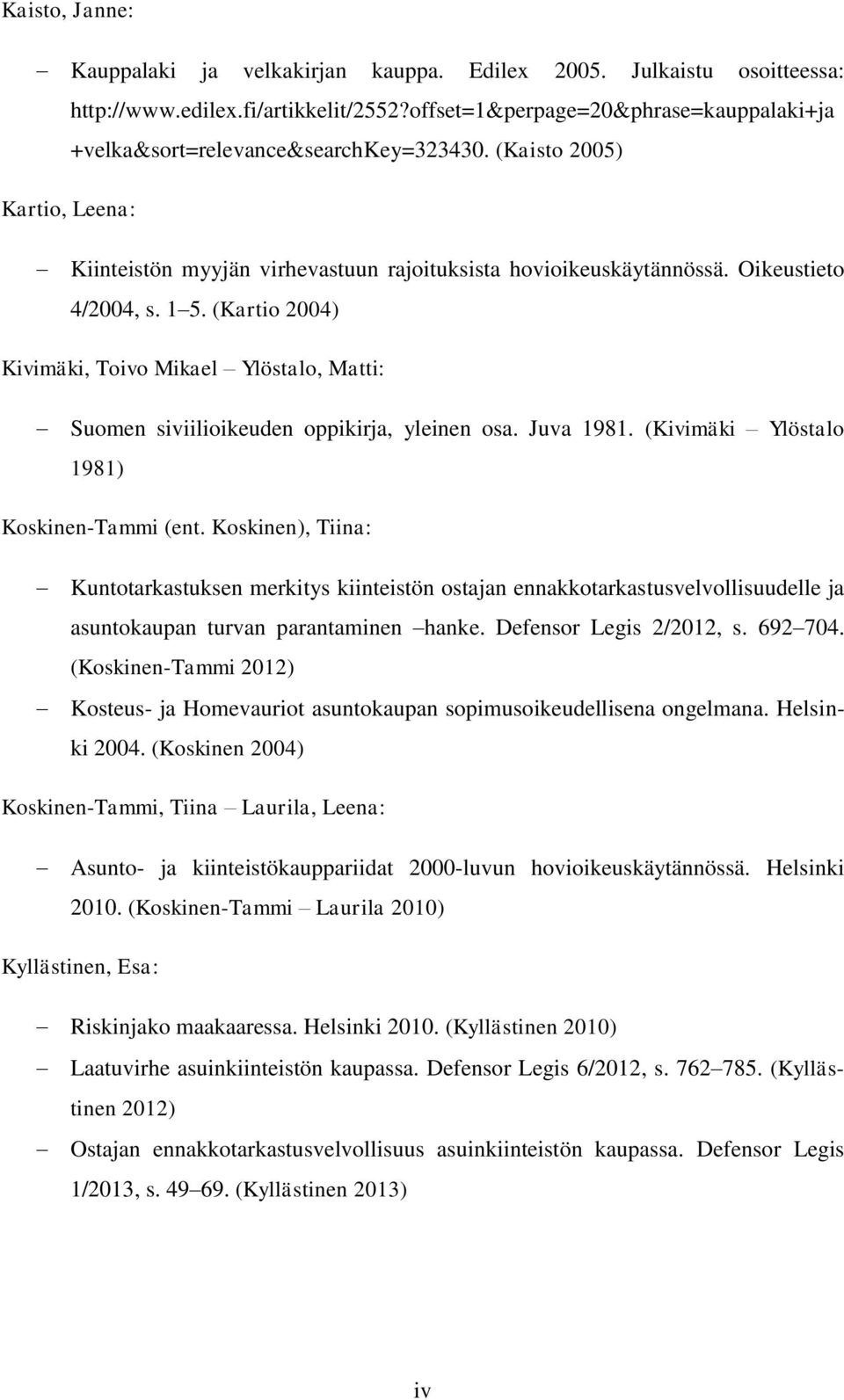 Oikeustieto 4/2004, s. 1 5. (Kartio 2004) Kivimäki, Toivo Mikael Ylöstalo, Matti: Suomen siviilioikeuden oppikirja, yleinen osa. Juva 1981. (Kivimäki Ylöstalo 1981) Koskinen-Tammi (ent.