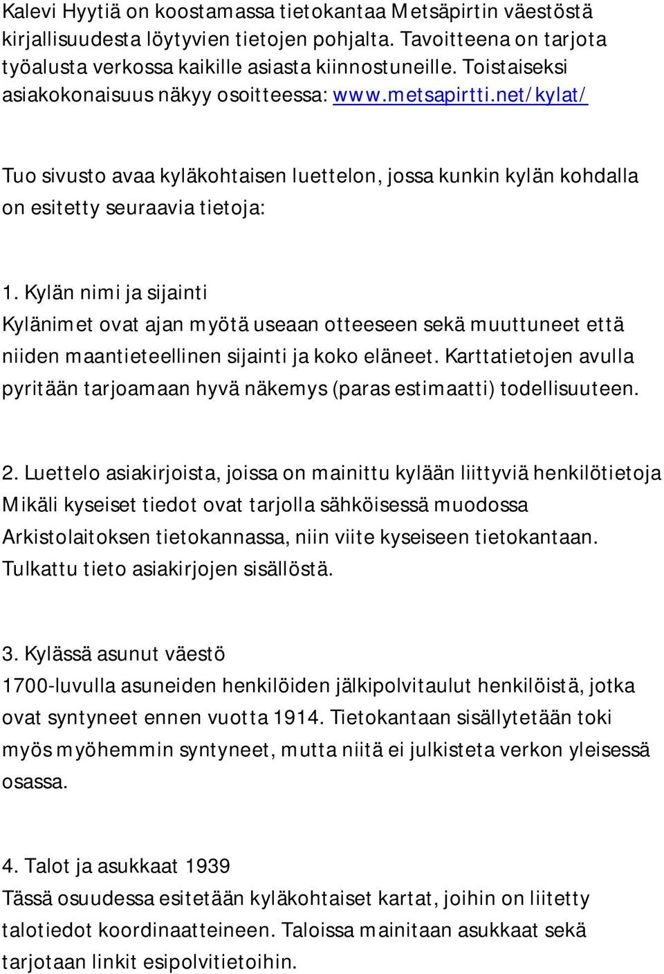 Kylän nimi ja sijainti Kylänimet ovat ajan myötä useaan otteeseen sekä muuttuneet että niiden maantieteellinen sijainti ja koko eläneet.