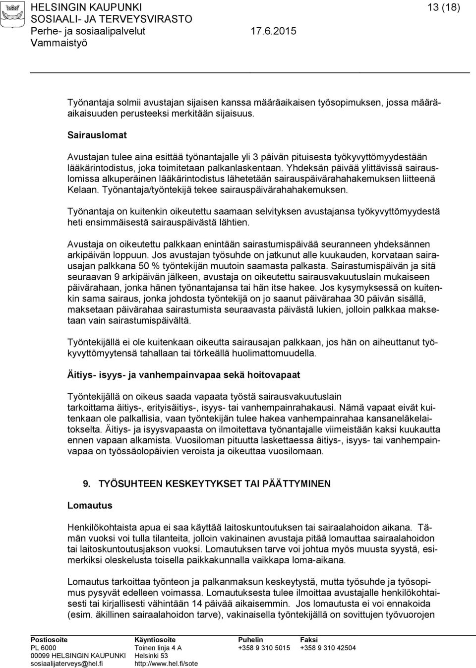 Yhdeksän päivää ylittävissä sairauslomissa alkuperäinen lääkärintodistus lähetetään sairauspäivärahahakemuksen liitteenä Kelaan. Työnantaja/työntekijä tekee sairauspäivärahahakemuksen.