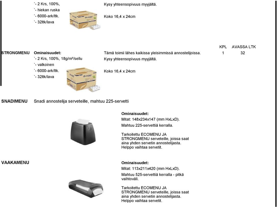 `- valkoinen `- 6000-ark/ltk. Koko 16,4 x 24cm `- 32ltk/lava SNADIMENU Snadi annostelija serveteille, mahtuu 225-servetti Ominaisuudet: Mitat: 148x234x147 (mm HxLxD). Mahtuu 225-servettiä kerralla.