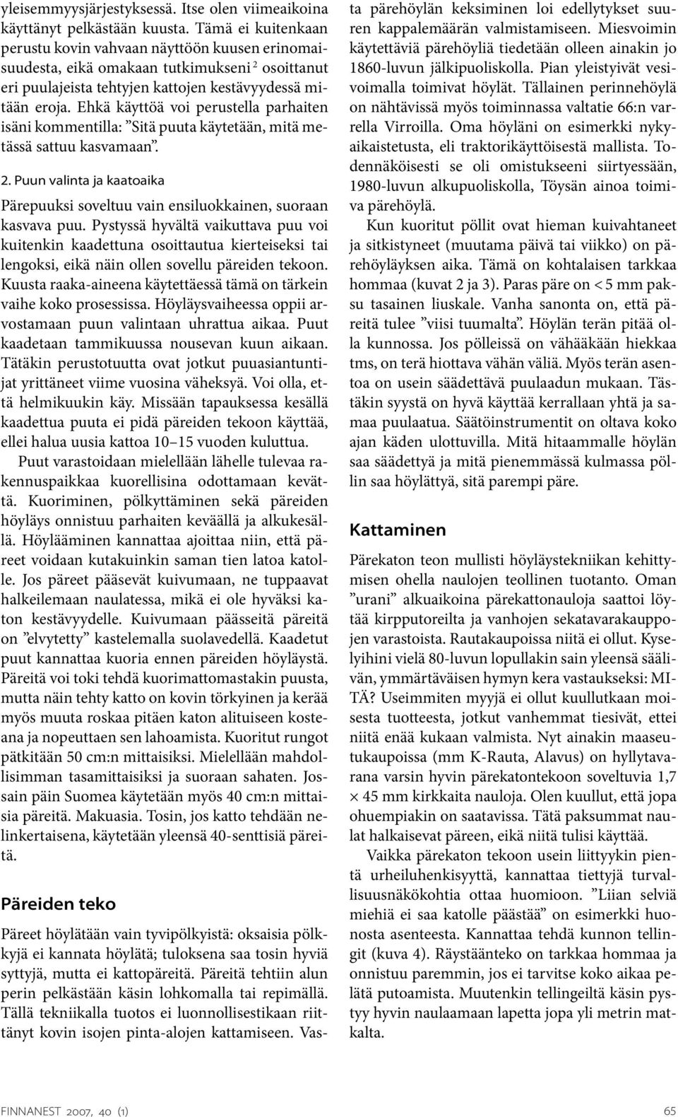 Ehkä käyttöä voi perustella parhaiten isäni kommentilla: Sitä puuta käytetään, mitä metässä sattuu kasvamaan. 2. Puun valinta ja kaatoaika Pärepuuksi soveltuu vain ensiluokkainen, suoraan kasvava puu.