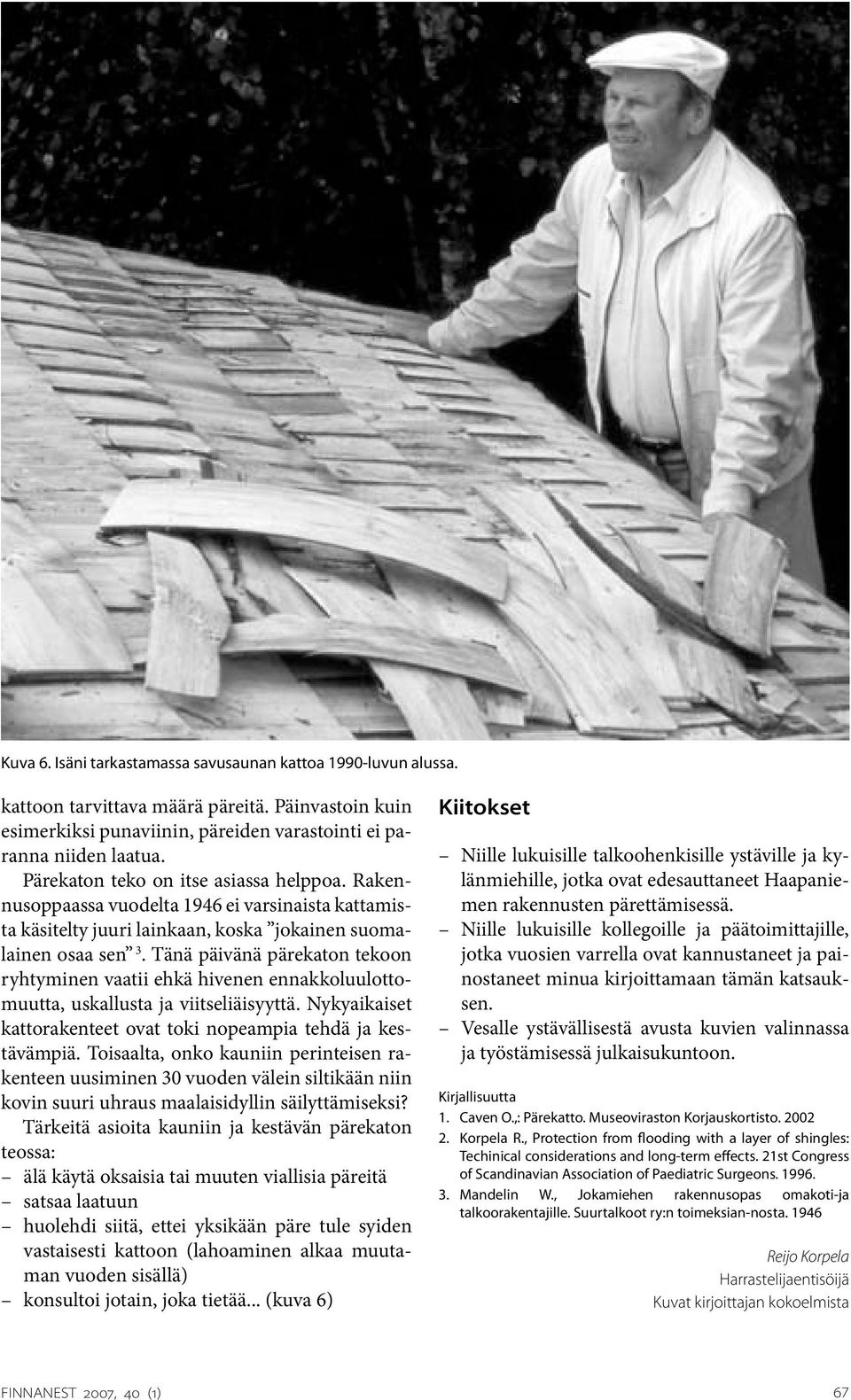 Tänä päivänä pärekaton tekoon ryhtyminen vaatii ehkä hivenen ennakkoluulottomuutta, uskallusta ja viitseliäisyyttä. Nykyaikaiset kattorakenteet ovat toki nopeampia tehdä ja kestävämpiä.